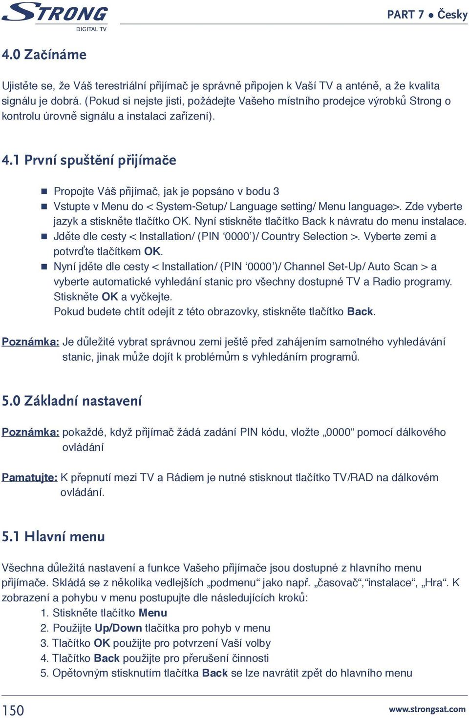 1 První spuštění přijímače Propojte Váš přijímač, jak je popsáno v bodu 3 Vstupte v Menu do < System-Setup/ Language setting/ Menu language>. Zde vyberte jazyk a stiskněte tlačítko OK.