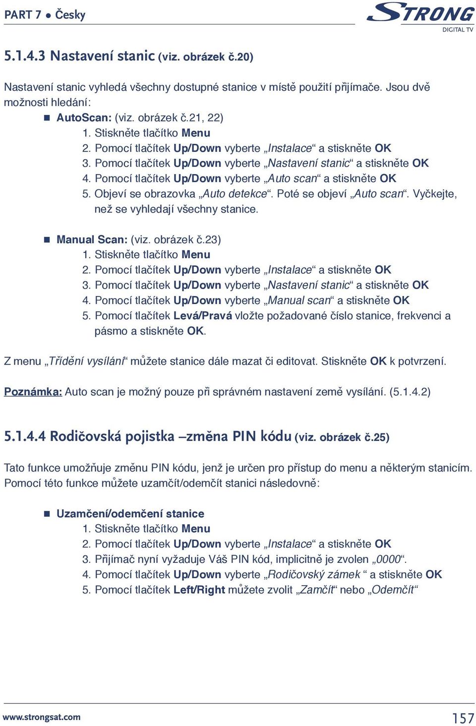 Objeví se obrazovka Auto detekce. Poté se objeví Auto scan. Vyčkejte, než se vyhledají všechny stanice. Manual Scan: (viz. obrázek č.23) 2. Pomocí tlačítek Up/Down vyberte Instalace a stiskněte OK 3.