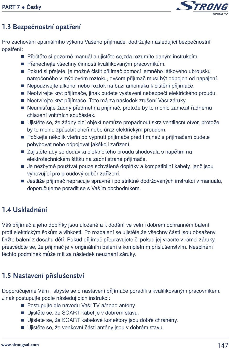 Pokud si přejete, je možné čistit přijímač pomocí jemného látkového ubrousku namočeného v mýdlovém roztoku, ovšem přijímač musí být odpojen od napájení.