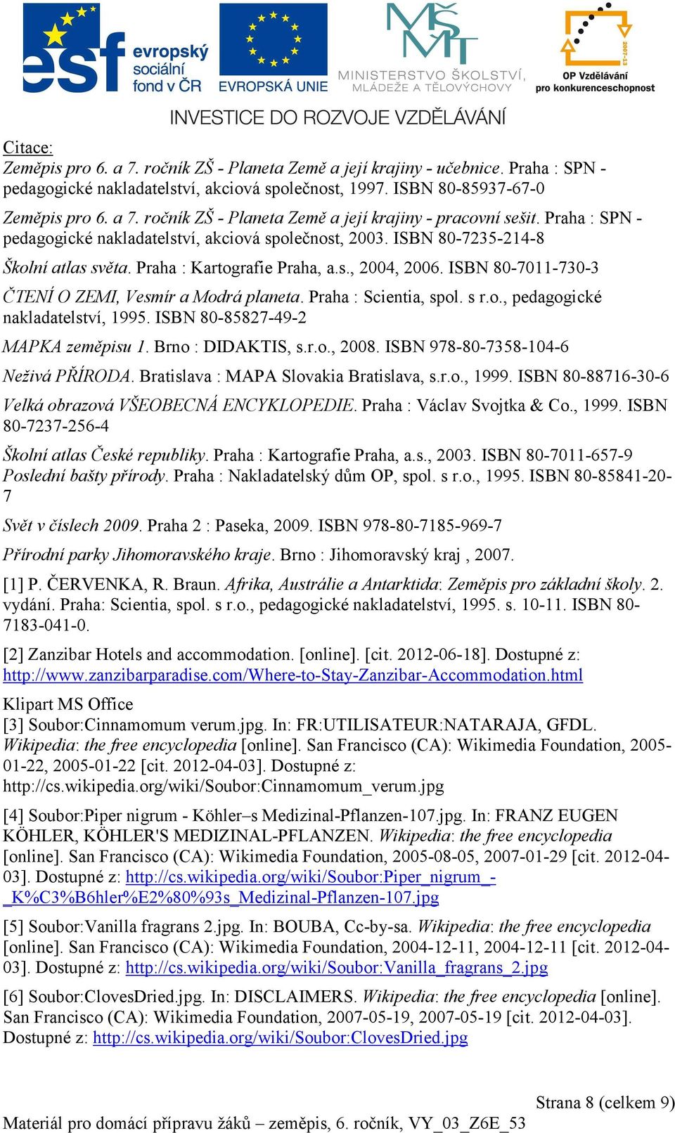 ISBN 80-7011-730-3 ČTENÍ O ZEMI, Vesmír a Modrá planeta. Praha : Scientia, spol. s r.o., pedagogické nakladatelství, 1995. ISBN 80-85827-49-2 MAPKA zeměpisu 1. Brno : DIDAKTIS, s.r.o., 2008.