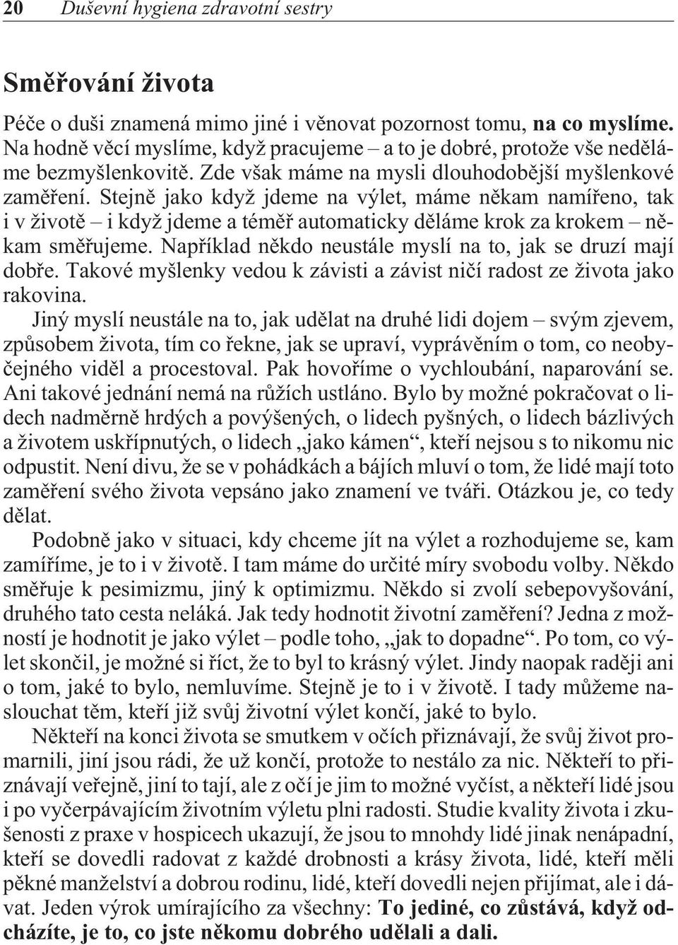 Stejnì jako když jdeme na výlet, máme nìkam namíøeno, tak i v životì i když jdeme a témìø automaticky dìláme krok za krokem nìkam smìøujeme.