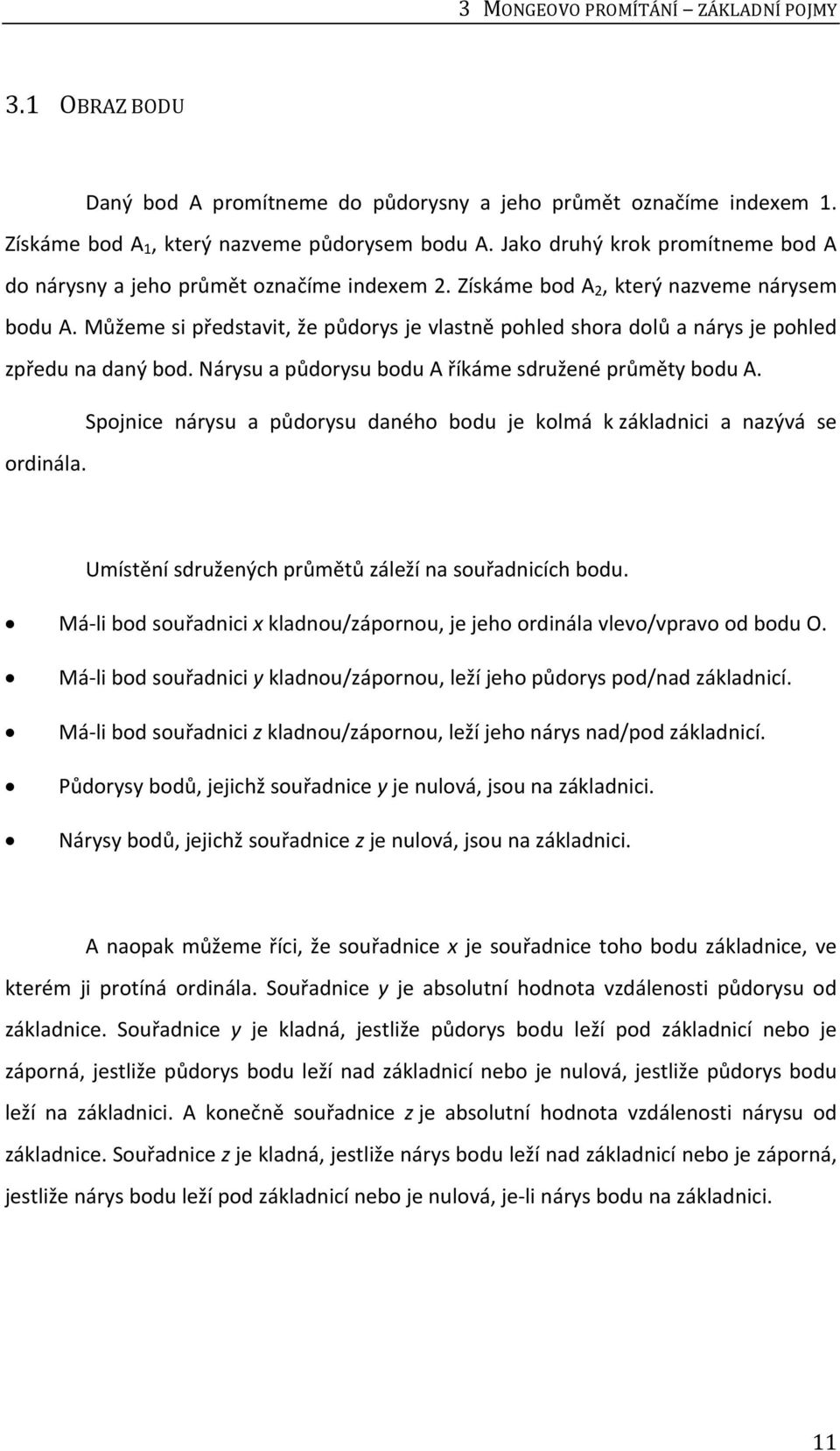 Můžeme si představit, že půdorys je vlastně pohled shora dolů a nárys je pohled zpředu na daný bod. Nárysu a půdorysu bodu A říkáme sdružené průměty bodu A.