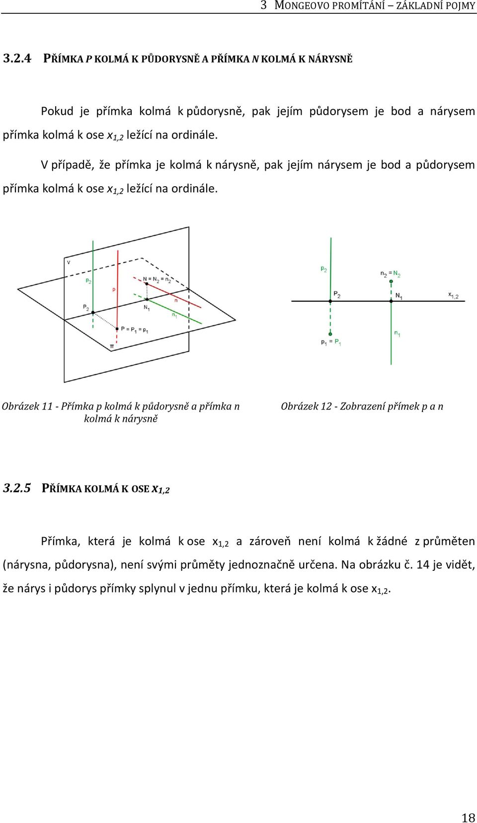 V případě, že přímka je kolmá k nárysně, pak jejím nárysem je bod a půdorysem přímka kolmá k ose x 1,2 ležící na ordinále.