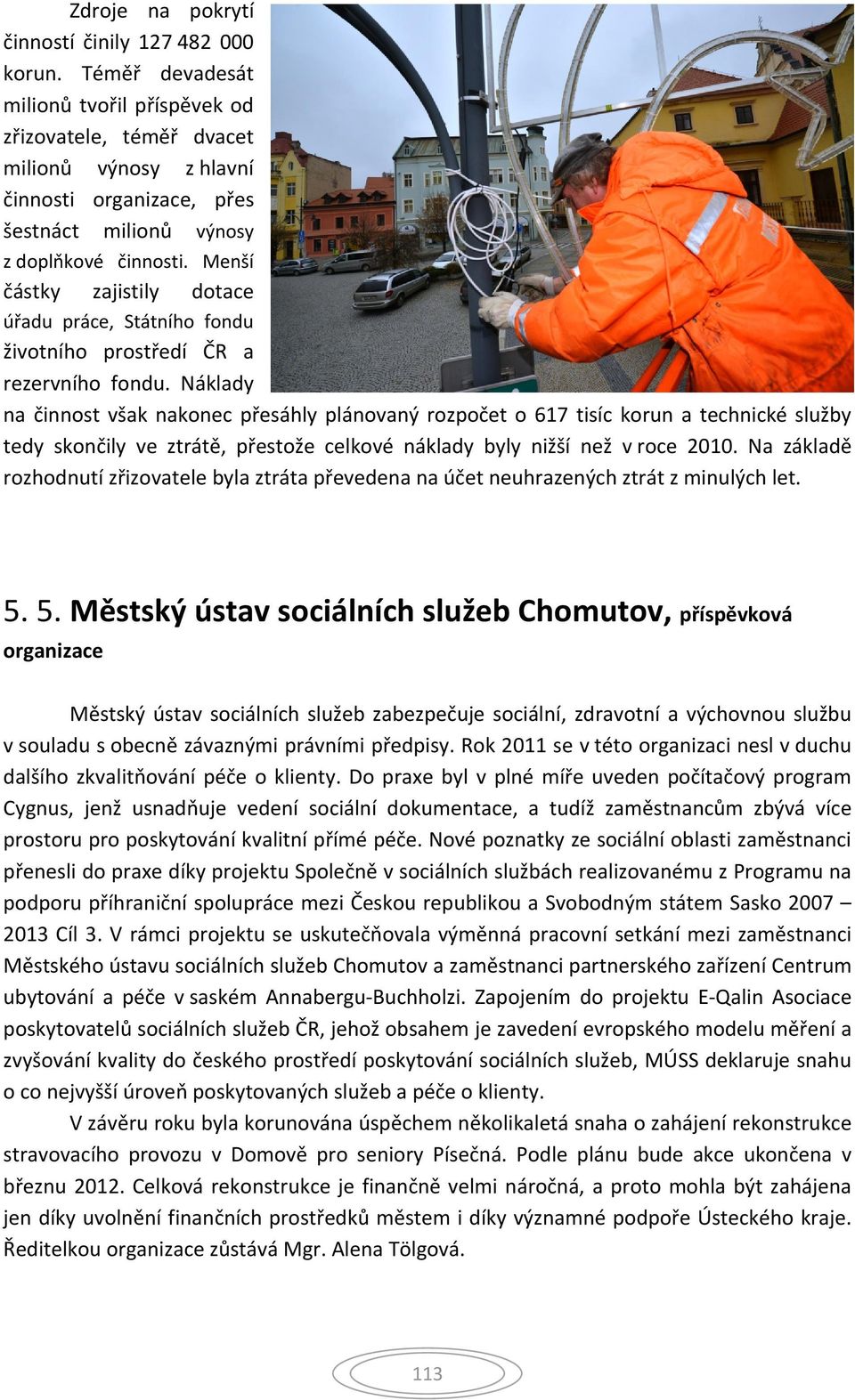Menší částky zajistily dotace úřadu práce, Státního fondu životního prostředí ČR a rezervního fondu.