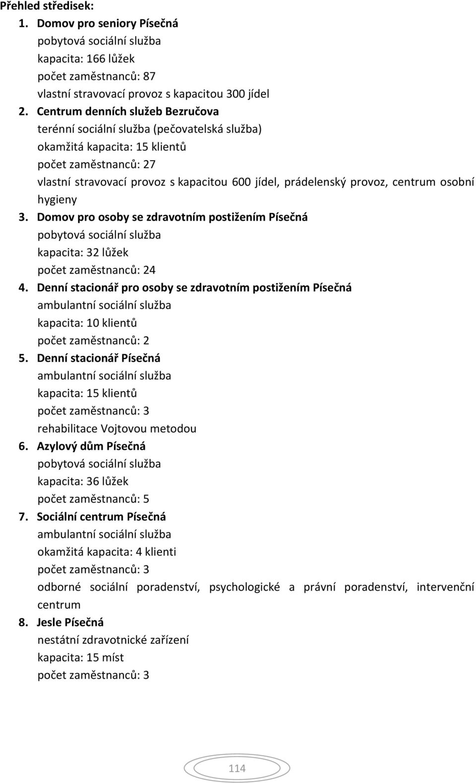 centrum osobní hygieny 3. Domov pro osoby se zdravotním postižením Písečná pobytová sociální služba kapacita: 32 lůžek počet zaměstnanců: 24 4.