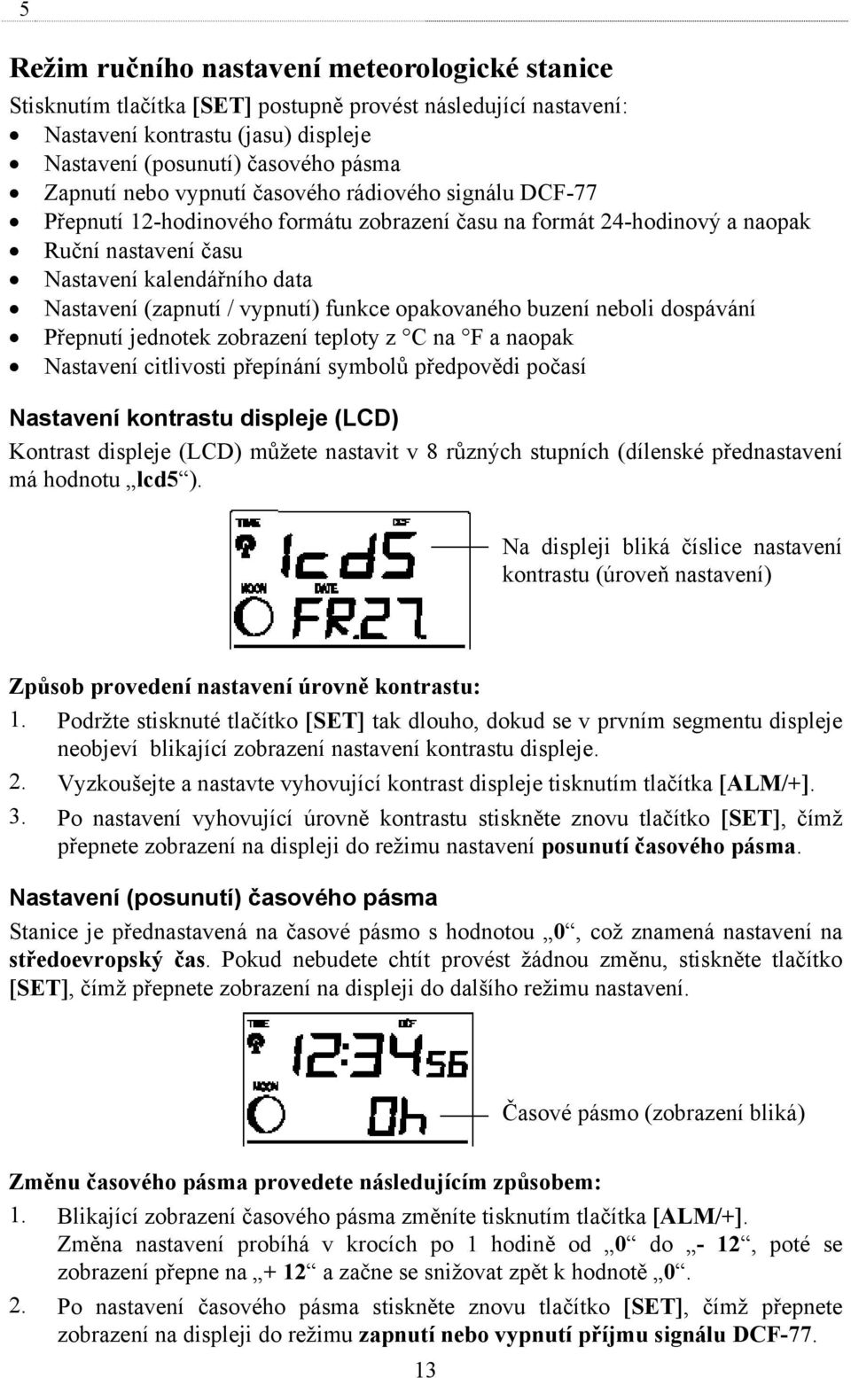 funkce opakovaného buzení neboli dospávání Přepnutí jednotek zobrazení teploty z C na F a naopak Nastavení citlivosti přepínání symbolů předpovědi počasí Nastavení kontrastu displeje (LCD) Kontrast