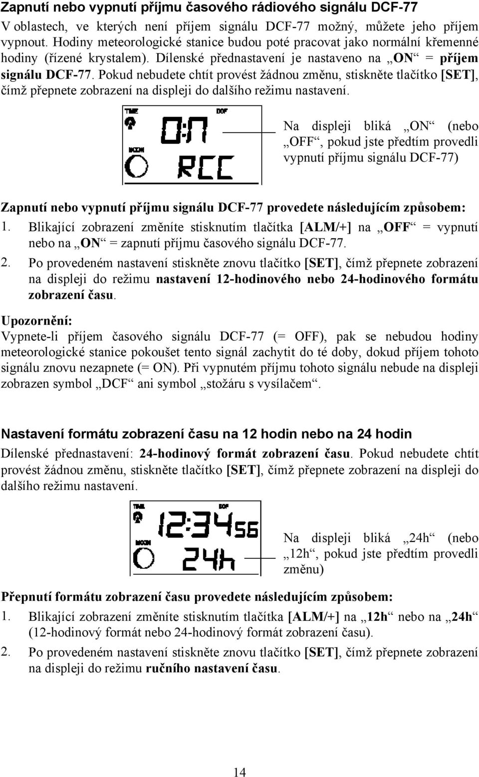 Pokud nebudete chtít provést žádnou změnu, stiskněte tlačítko [SET], čímž přepnete zobrazení na displeji do dalšího režimu nastavení.