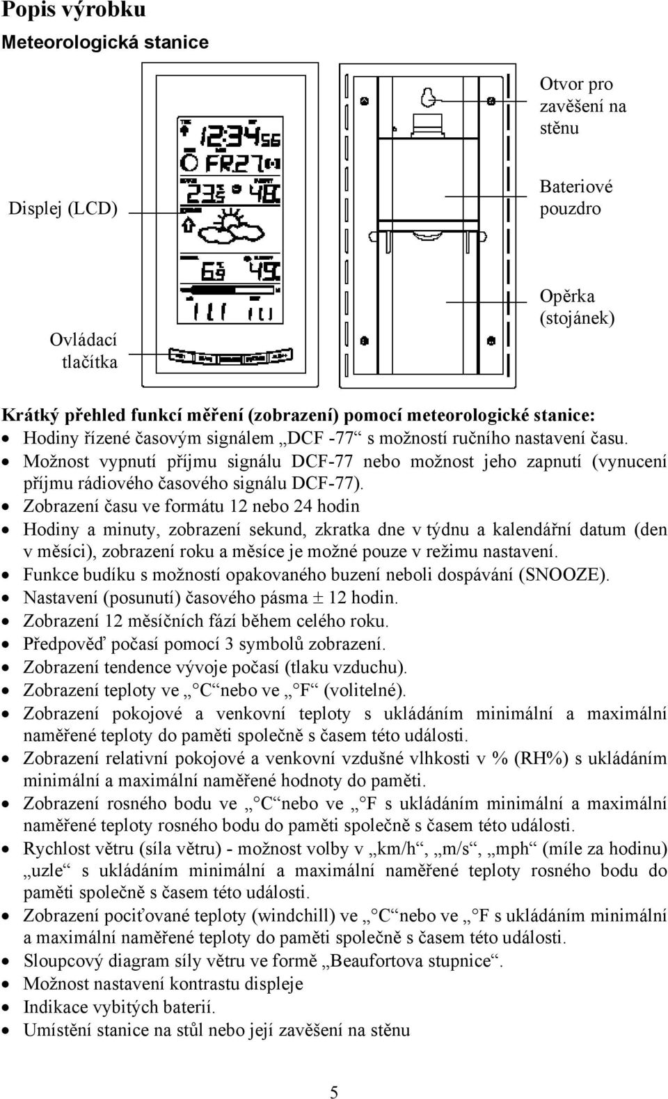 Zobrazení času ve formátu 12 nebo 24 hodin Hodiny a minuty, zobrazení sekund, zkratka dne v týdnu a kalendářní datum (den v měsíci), zobrazení roku a měsíce je možné pouze v režimu nastavení.