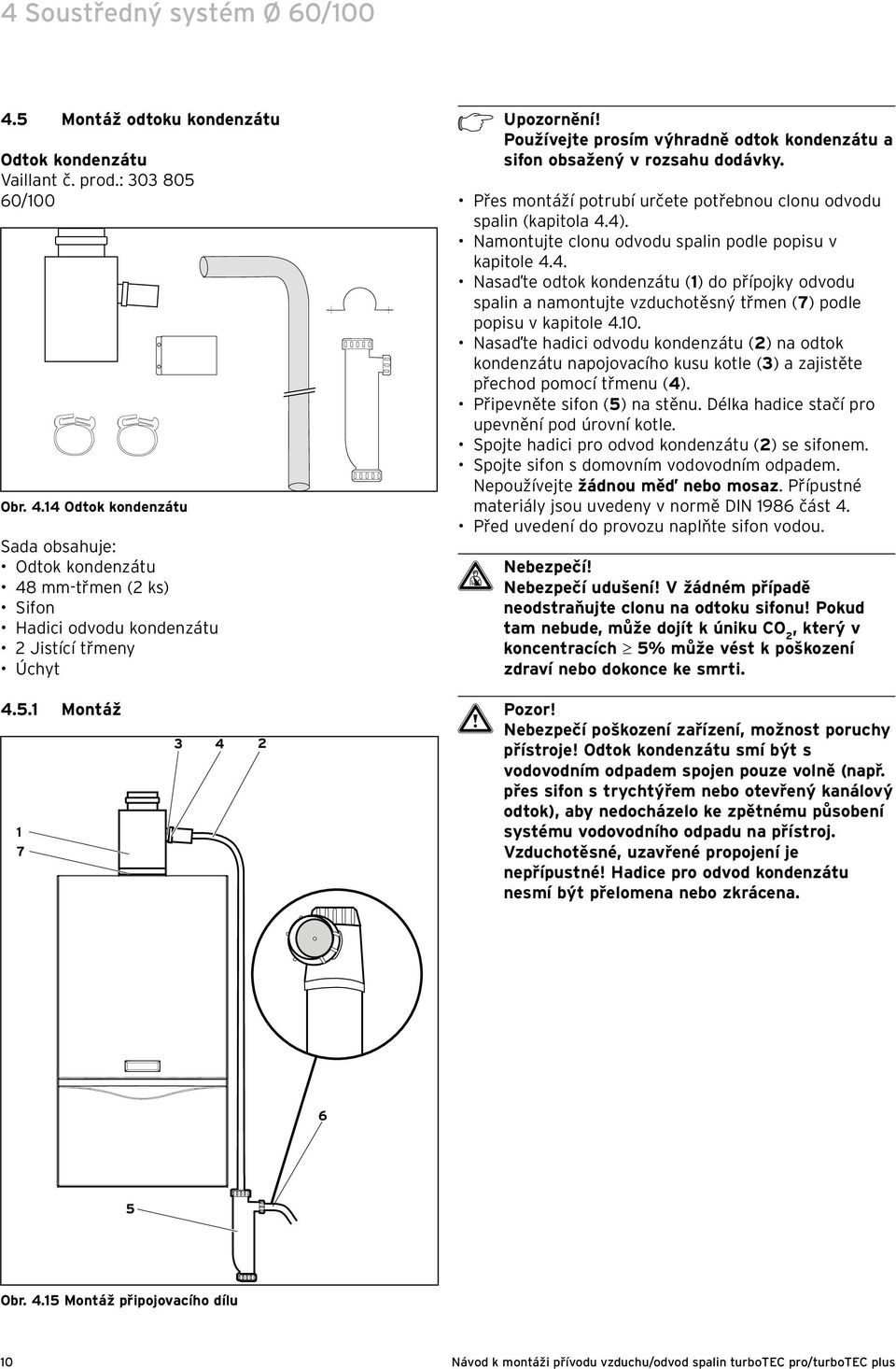 14 Odtok kondenzátu Sada obsahuje: Odtok kondenzátu 48 mm-třmen ( ks) Sifon Hadici odvodu kondenzátu Jistící třmeny Úchyt Používejte prosím výhradně odtok kondenzátu a sifon obsažený v rozsahu