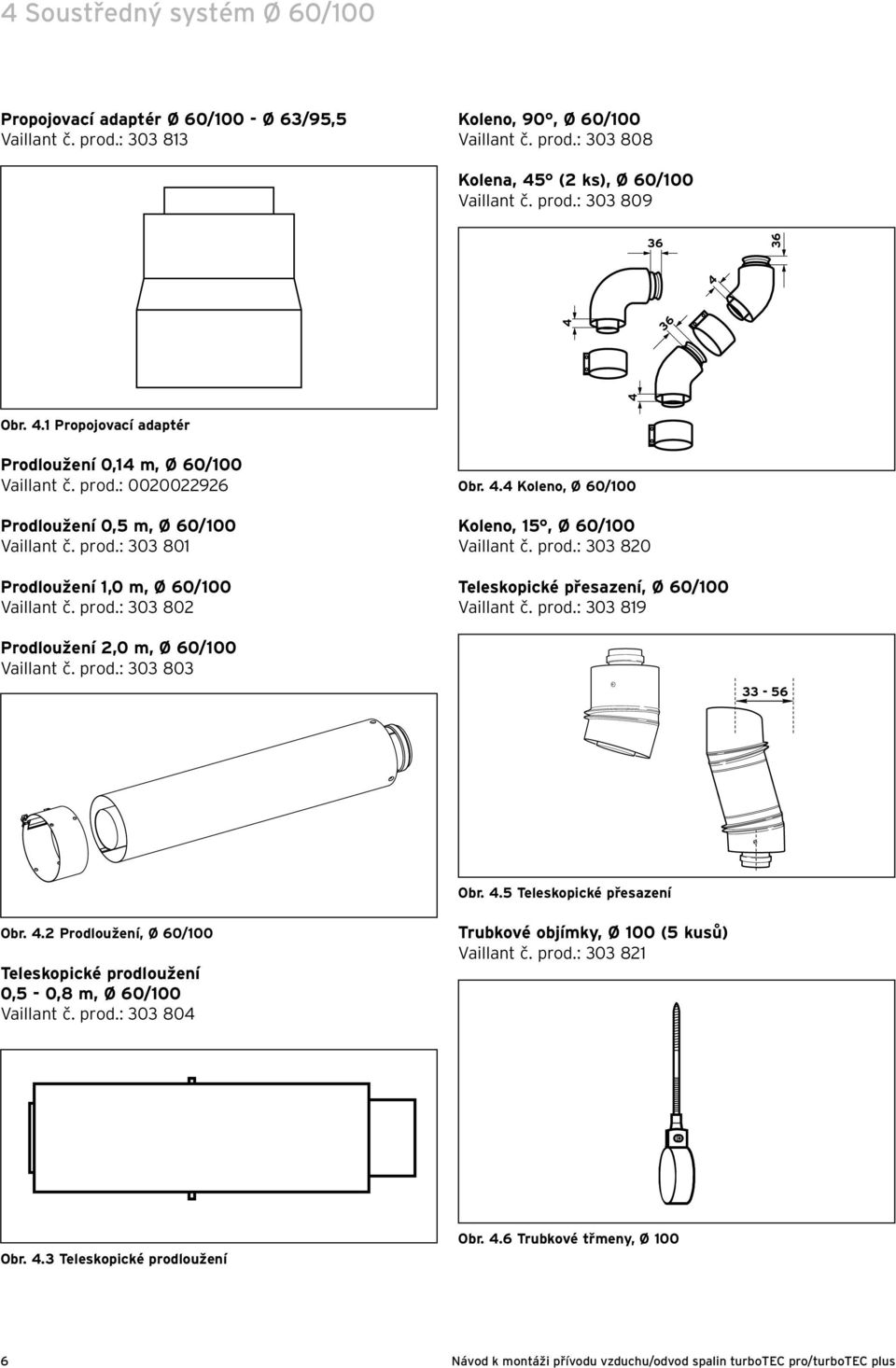 4 Koleno, Ø 60/100 Koleno, 15, Ø 60/100 Vaillant č. prod.: 303 80 Teleskopické přesazení, Ø 60/100 Vaillant č. prod.: 303 819 Prodloužení,0 m, Ø 60/100 Vaillant č. prod.: 303 803 33-56 Obr. 4.