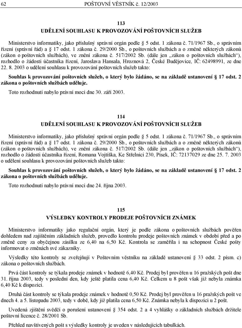 (dále jen zákon o poštovních službách ), rozhodlo o žádosti účastníka řízení, Jaroslava Hansala, Hroznová 2, České Budějovice, IČ: 62498991, ze d 22. 8.