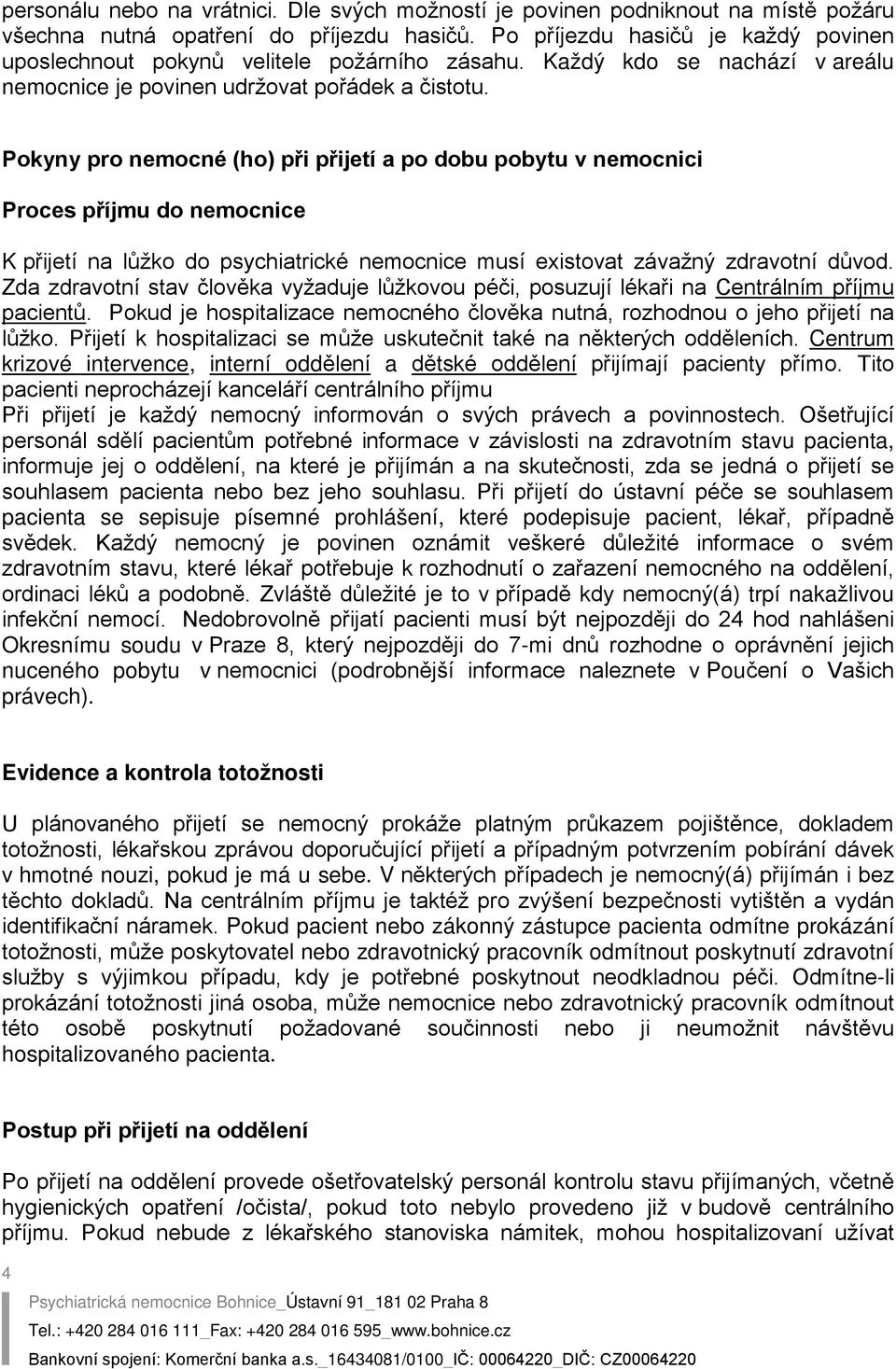 Pokyny pro nemocné (ho) při přijetí a po dobu pobytu v nemocnici Proces příjmu do nemocnice K přijetí na lůžko do psychiatrické nemocnice musí existovat závažný zdravotní důvod.