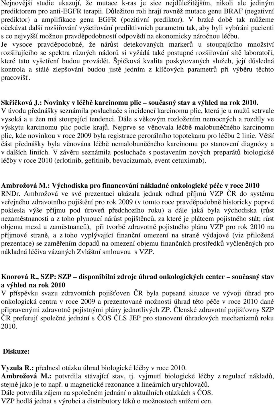 V brzké době tak můžeme očekávat další rozšiřování vyšetřování prediktivních parametrů tak, aby byli vybíráni pacienti s co nejvyšší možnou pravděpodobností odpovědí na ekonomicky náročnou léčbu.