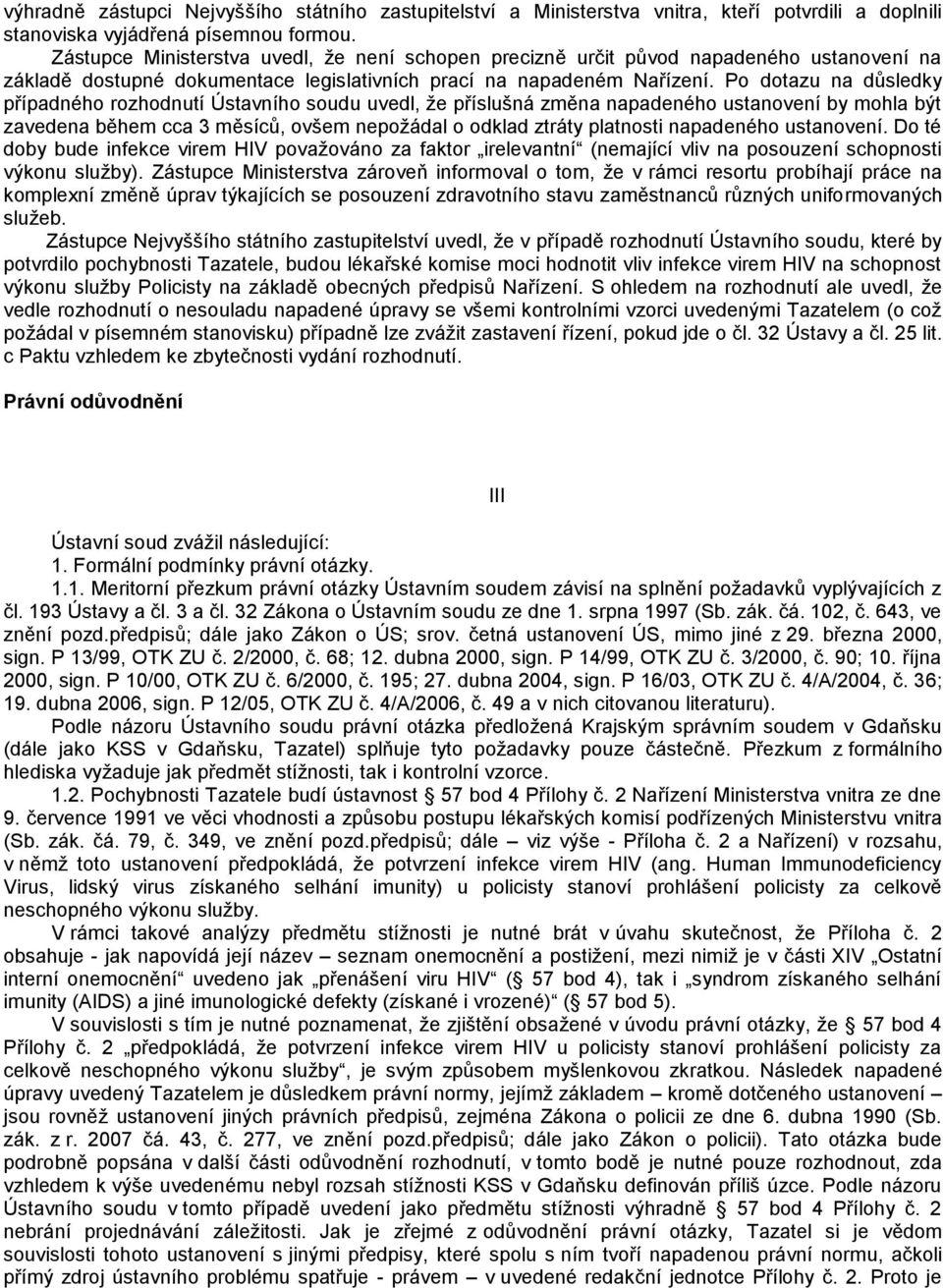 Po dotazu na důsledky případného rozhodnutí Ústavního soudu uvedl, že příslušná změna napadeného ustanovení by mohla být zavedena během cca 3 měsíců, ovšem nepožádal o odklad ztráty platnosti