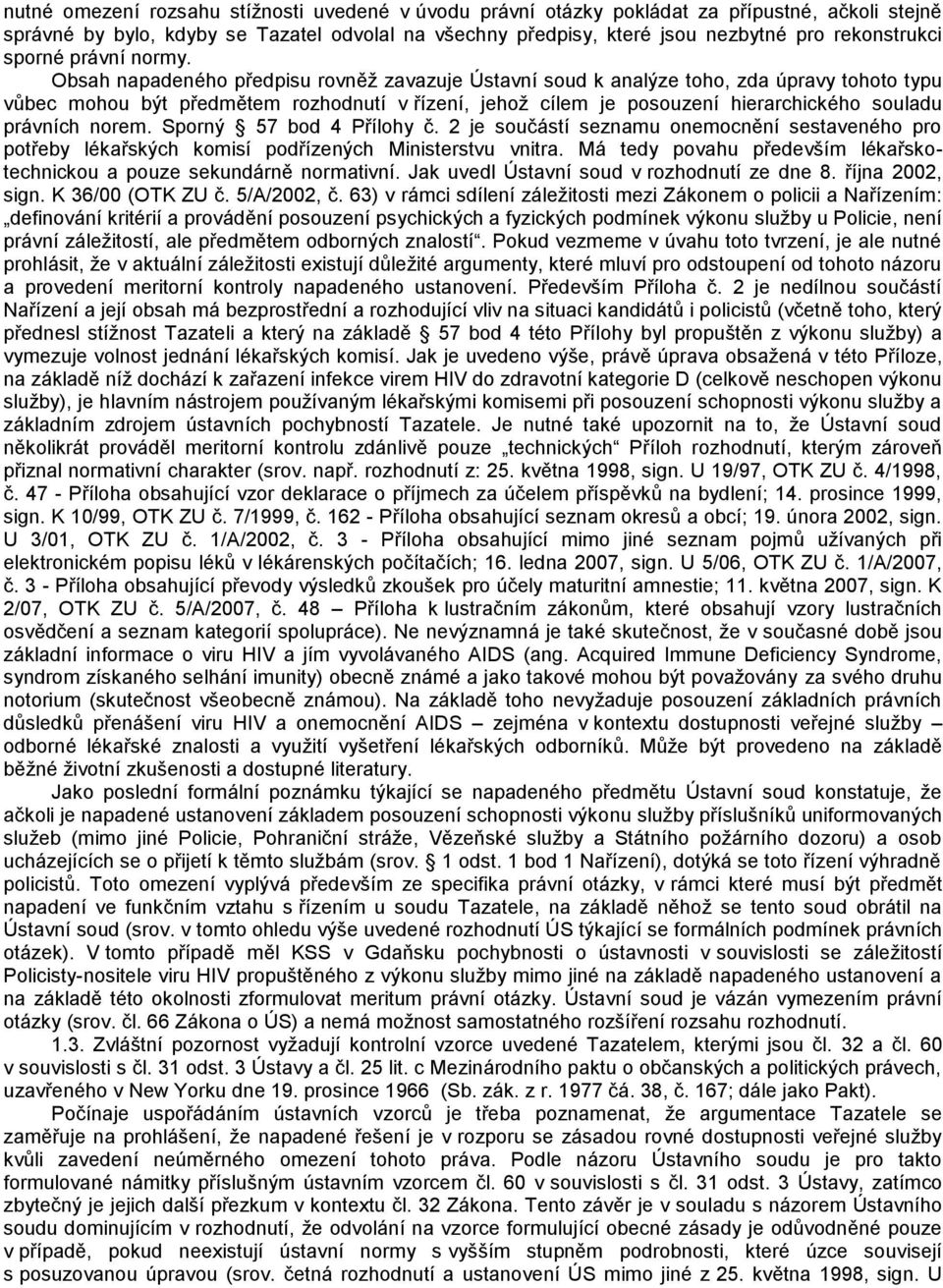 Obsah napadeného předpisu rovněž zavazuje Ústavní soud k analýze toho, zda úpravy tohoto typu vůbec mohou být předmětem rozhodnutí v řízení, jehož cílem je posouzení hierarchického souladu právních