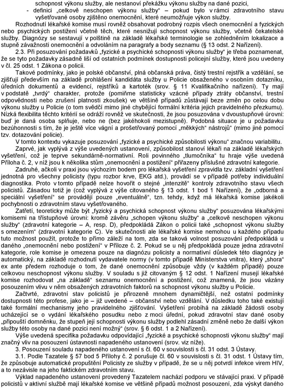 Rozhodnutí lékařské komise musí rovněž obsahovat podrobný rozpis všech onemocnění a fyzických nebo psychických postižení včetně těch, které nesnižují schopnost výkonu služby, včetně čekatelské služby.