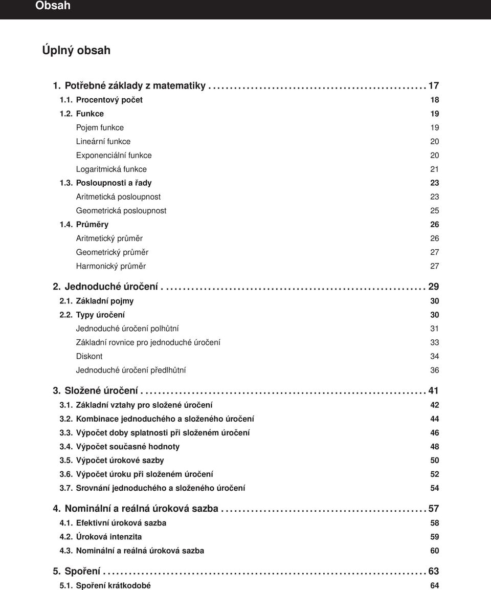 Průměry 26 Artmetcký průměr 26 Geometrcký průměr 27 Harmoncký průměr 27 2. Jednoduché úročení............................................................... 29 2.1. Základní pojmy 30 2.2. Typy úročení 30 Jednoduché úročení polhůtní 31 Základní rovnce pro jednoduché úročení 33 Dskont 34 Jednoduché úročení předlhůtní 36 3.
