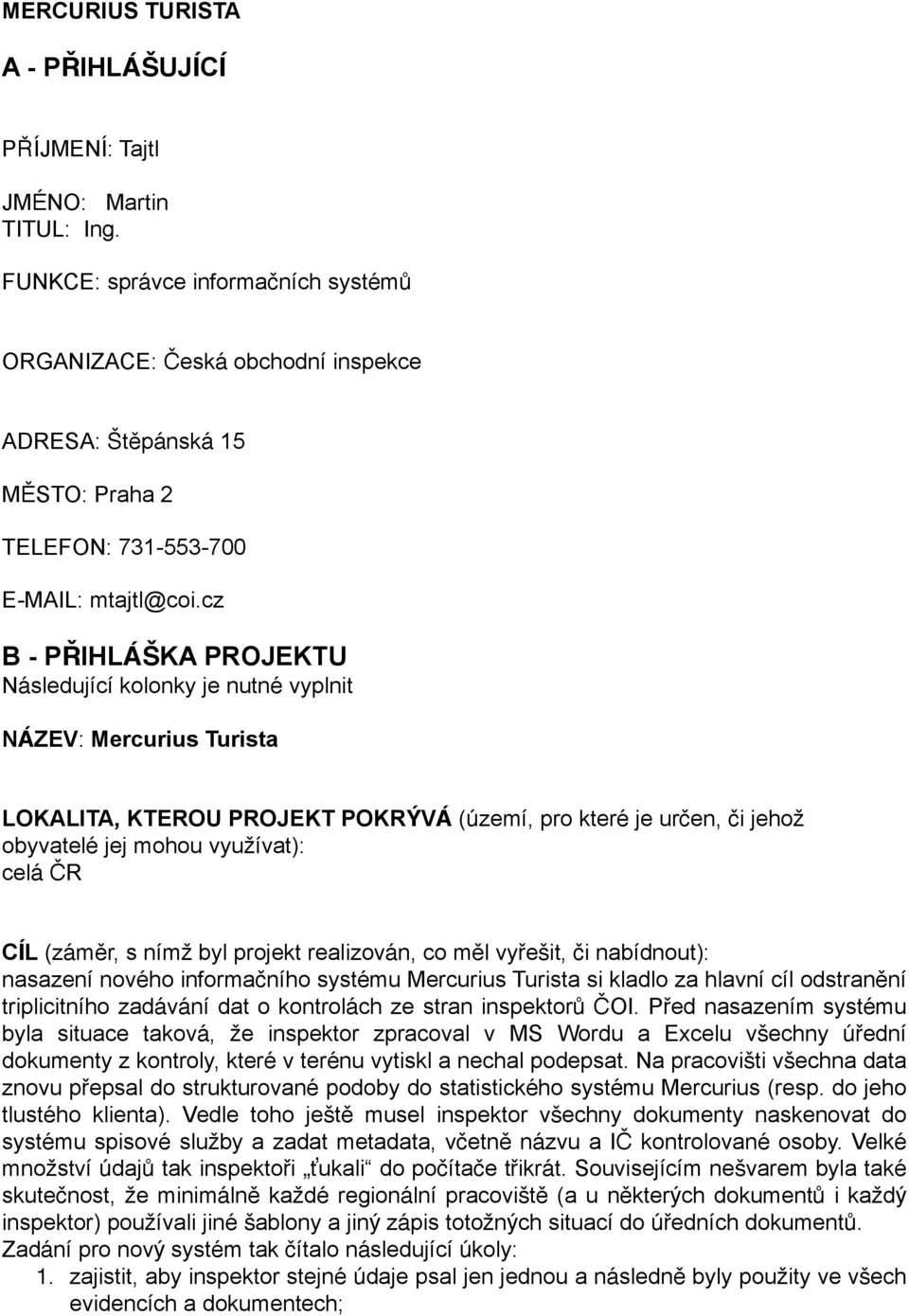 cz B - PŘIHLÁŠKA PROJEKTU Následující kolonky je nutné vyplnit NÁZEV: Mercurius Turista LOKALITA, KTEROU PROJEKT POKRÝVÁ (území, pro které je určen, či jehož obyvatelé jej mohou využívat): celá ČR