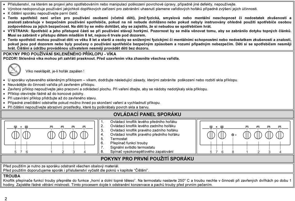 Tento spotřebič není určen pro používání osobami (včetně dětí), jimž fyzická, smyslová nebo mentální neschopnost či nedostatek zkušeností a znalostí zabraňuje v bezpečném používání spotřebiče, pokud