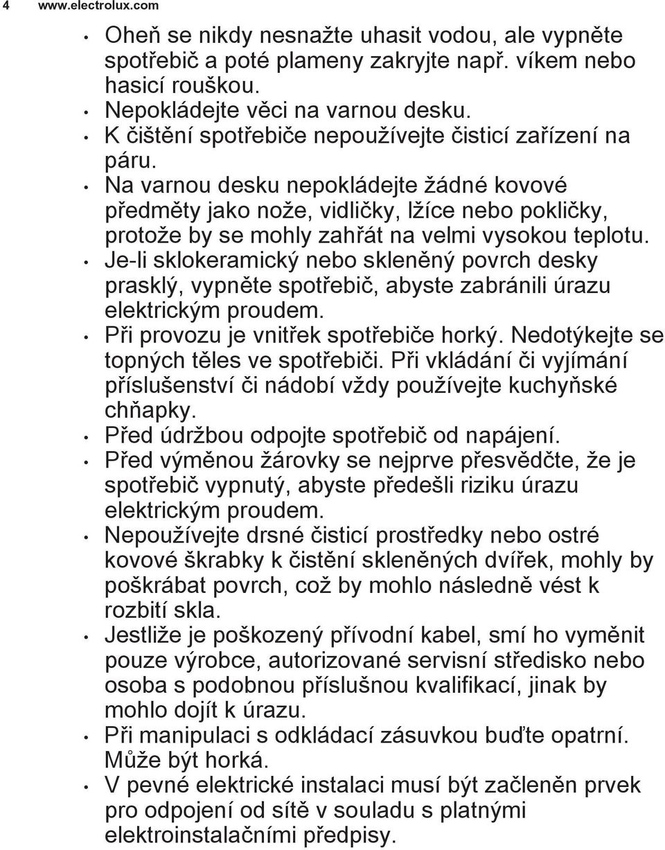 Na varnou desku nepokládejte žádné kovové předměty jako nože, vidličky, lžíce nebo pokličky, protože by se mohly zahřát na velmi vysokou teplotu.