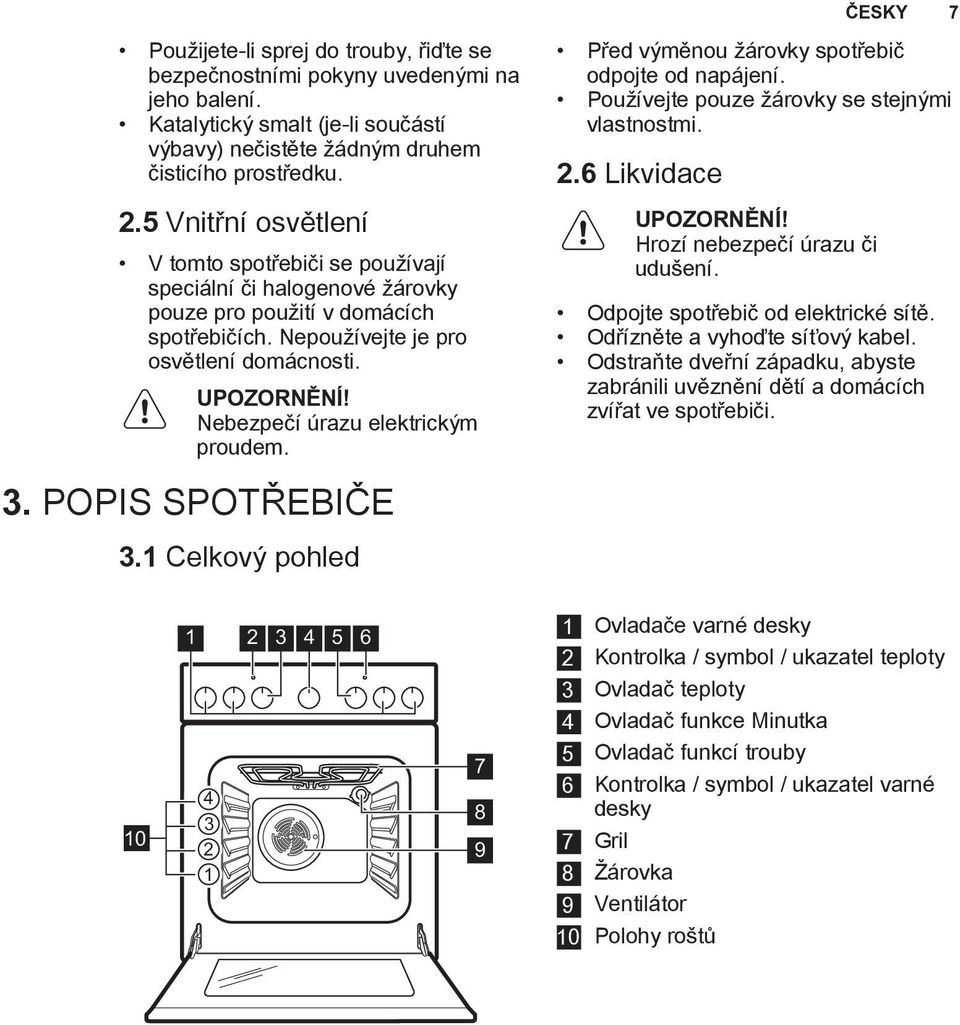 Nebezpečí úrazu elektrickým proudem. 3. POPIS SPOTŘEBIČE 3.1 Celkový pohled Před výměnou žárovky spotřebič odpojte od napájení. Používejte pouze žárovky se stejnými vlastnostmi. 2.