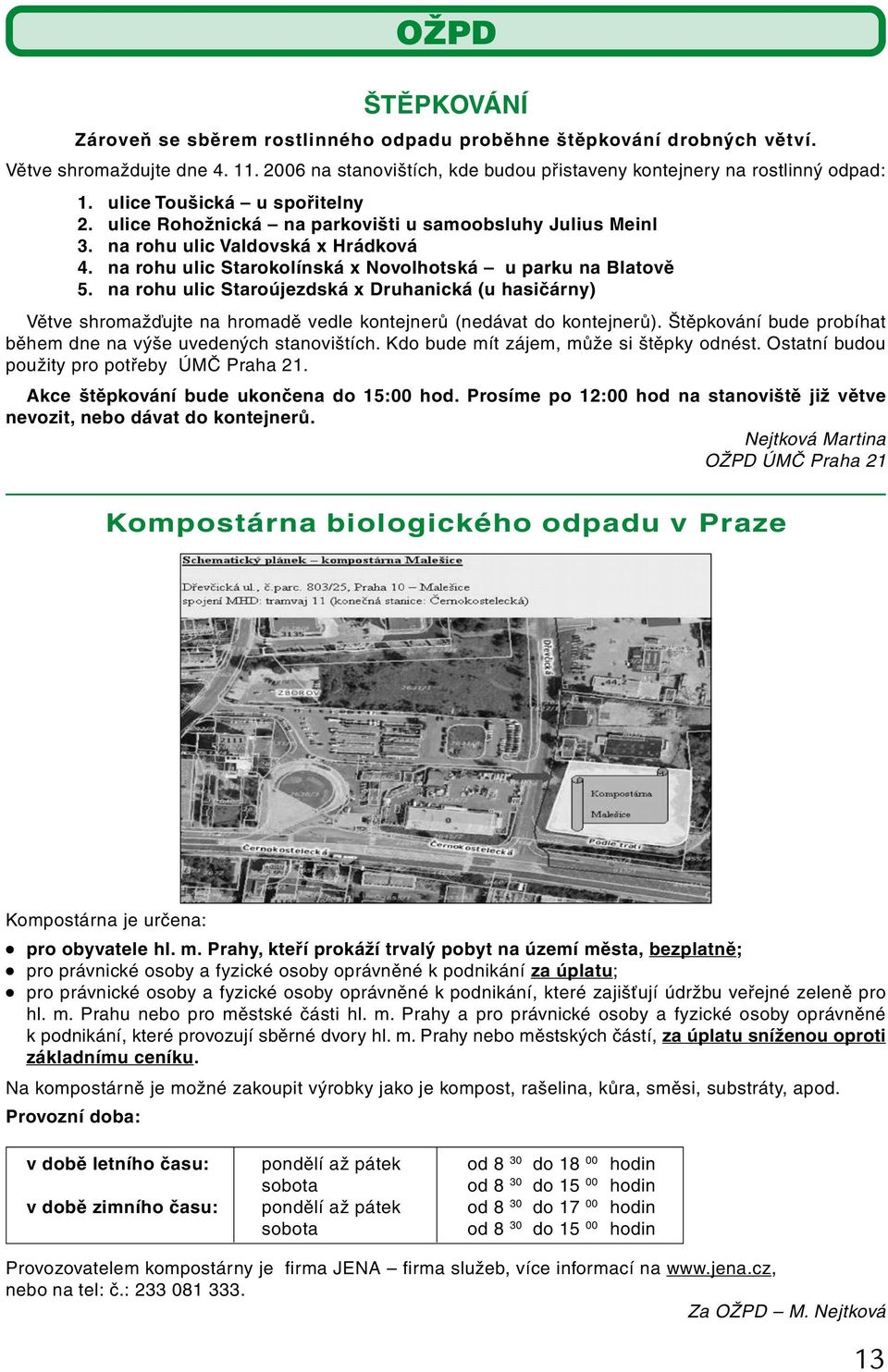 na rohu ulic Staroújezdská x Druhanická (u hasičárny) Větve shromažďujte na hromadě vedle kontejnerů (nedávat do kontejnerů). Štěpkování bude probíhat během dne na výše uvedených stanovištích.