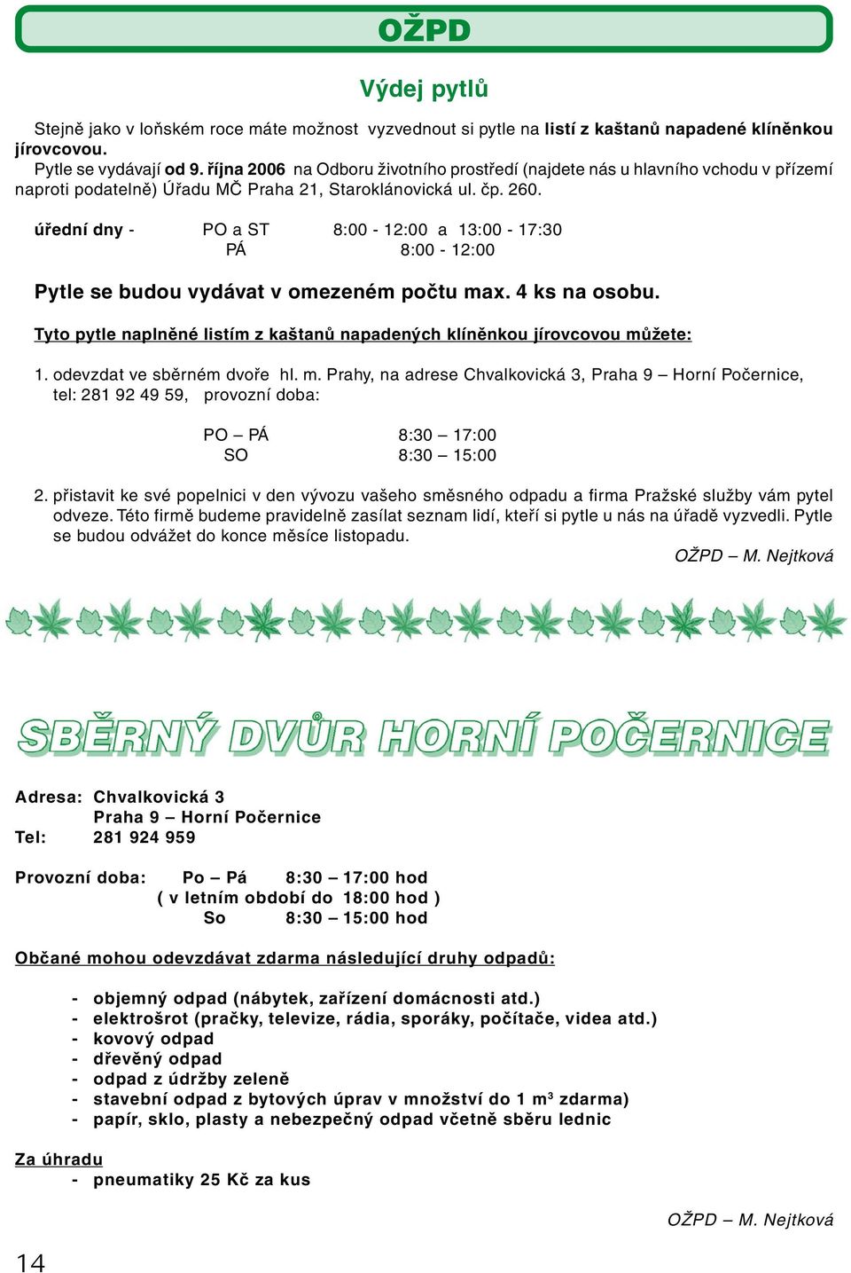 úřední dny - PO a ST 8:00-12:00 a 13:00-17:30 PÁ 8:00-12:00 Pytle se budou vydávat v omezeném počtu max. 4 ks na osobu. Tyto pytle naplněné listím z kaštanů napadených klíněnkou jírovcovou můžete: 1.