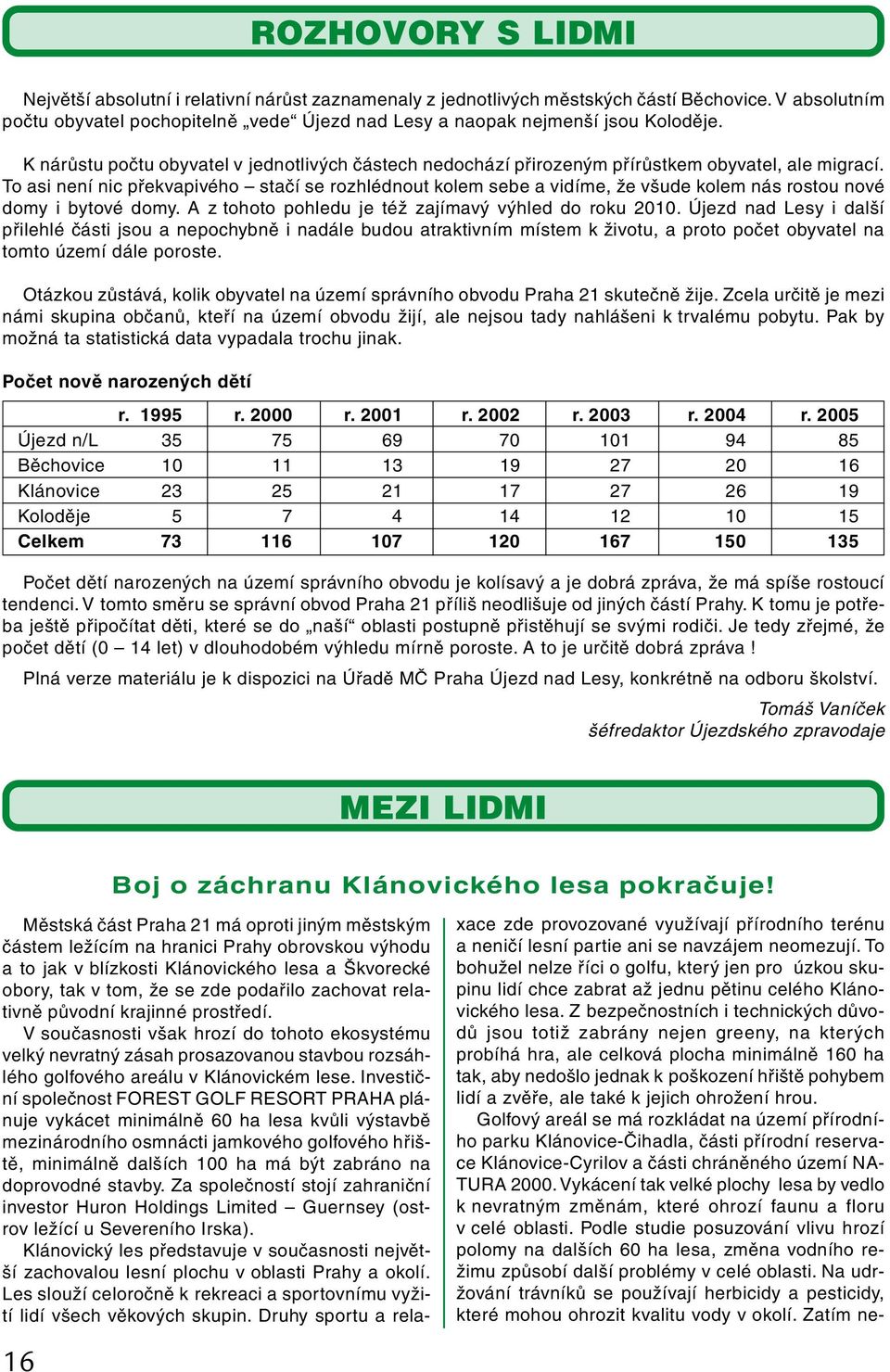 To asi není nic překvapivého stačí se rozhlédnout kolem sebe a vidíme, že všude kolem nás rostou nové domy i bytové domy. A z tohoto pohledu je též zajímavý výhled do roku 2010.