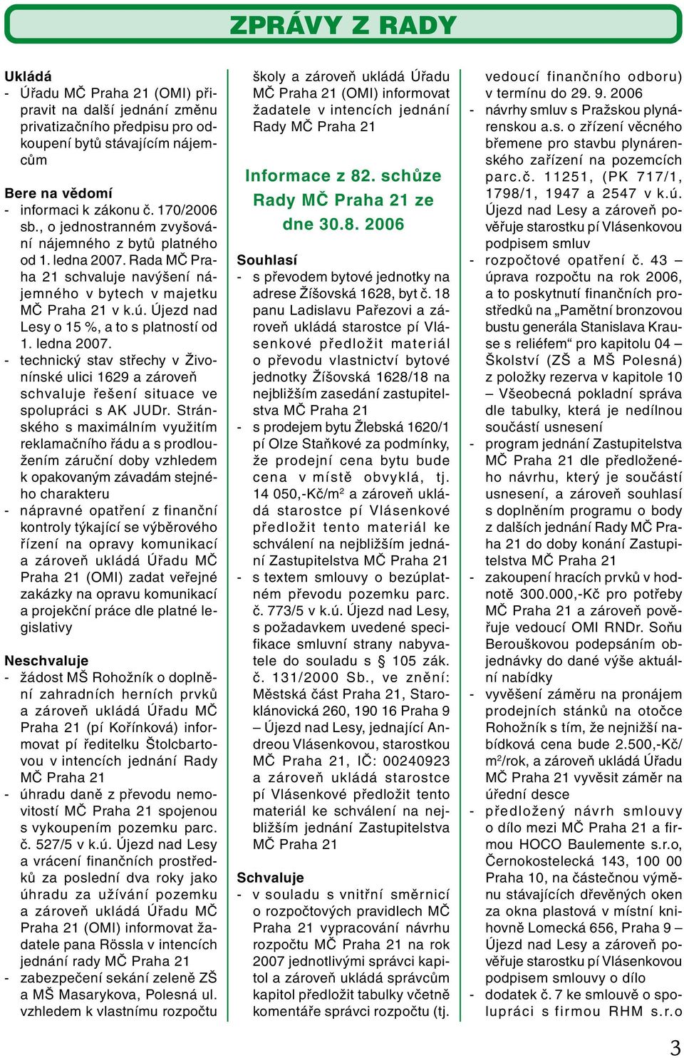 Újezd nad Lesy o 15 %, a to s platností od 1. ledna 2007. - technický stav střechy v Živonínské ulici 1629 a zároveň schvaluje řešení situace ve spolupráci s AK JUDr.
