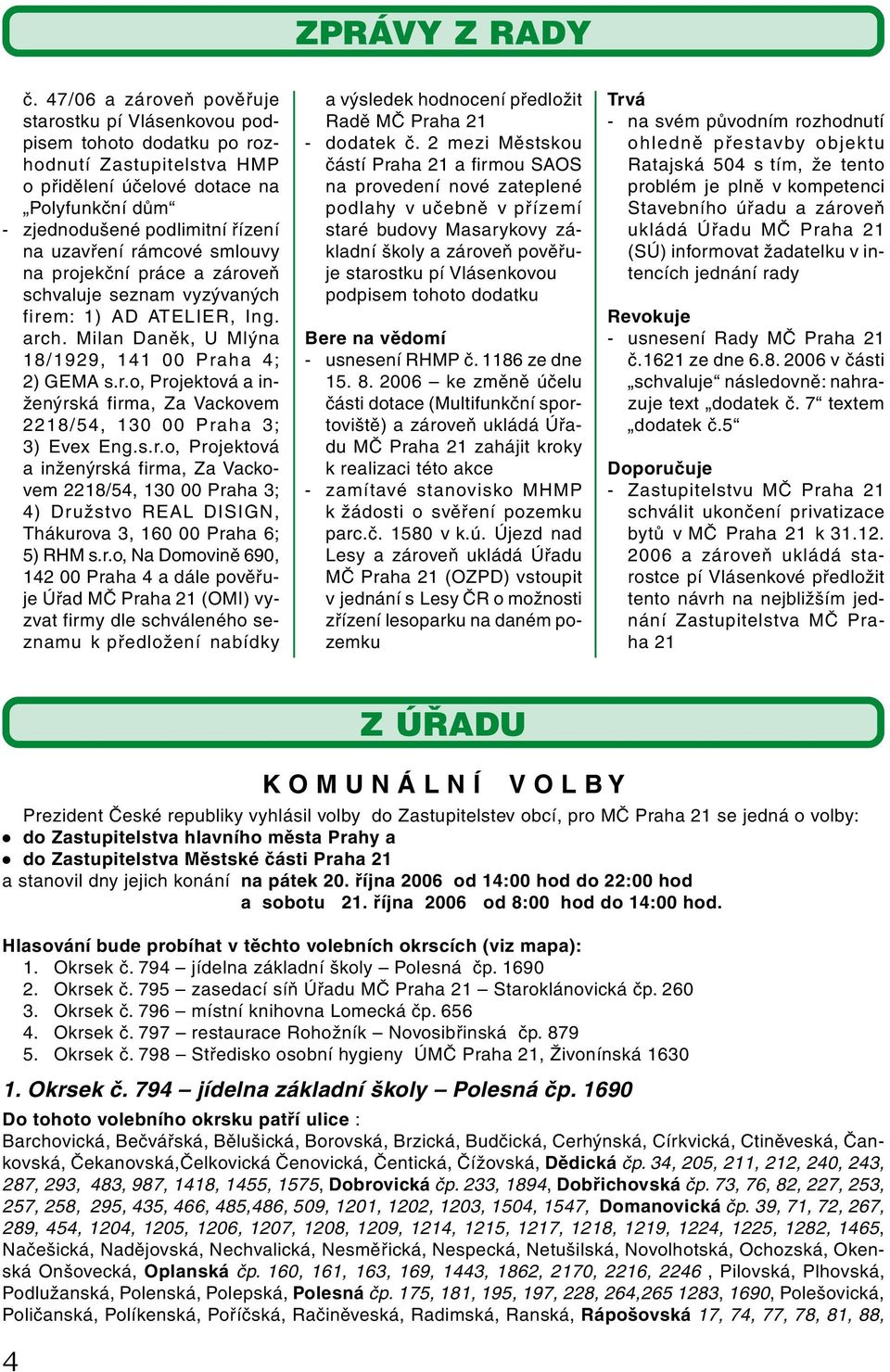 rámcové smlouvy na projekční práce a zároveň schvaluje seznam vyzývaných firem: 1) AD ATELIER, Ing. arch. Milan Daněk, U Mlýna 18/1929, 141 00 Praha 4; 2) GEMA s.r.o, Projektová a inženýrská firma, Za Vackovem 2218/54, 130 00 Praha 3; 3) Evex Eng.