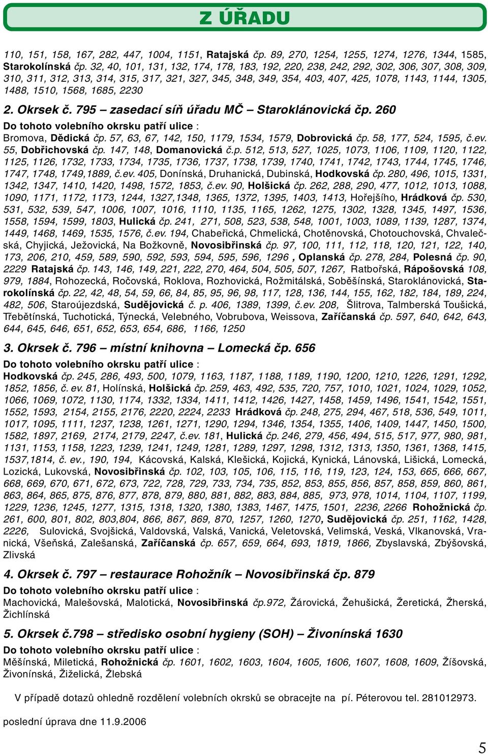 1510, 1568, 1685, 2230 2. Okrsek č. 795 zasedací síň úřadu MČ Staroklánovická čp. 260 Do tohoto volebního okrsku patří ulice : Bromova, Dědická čp.