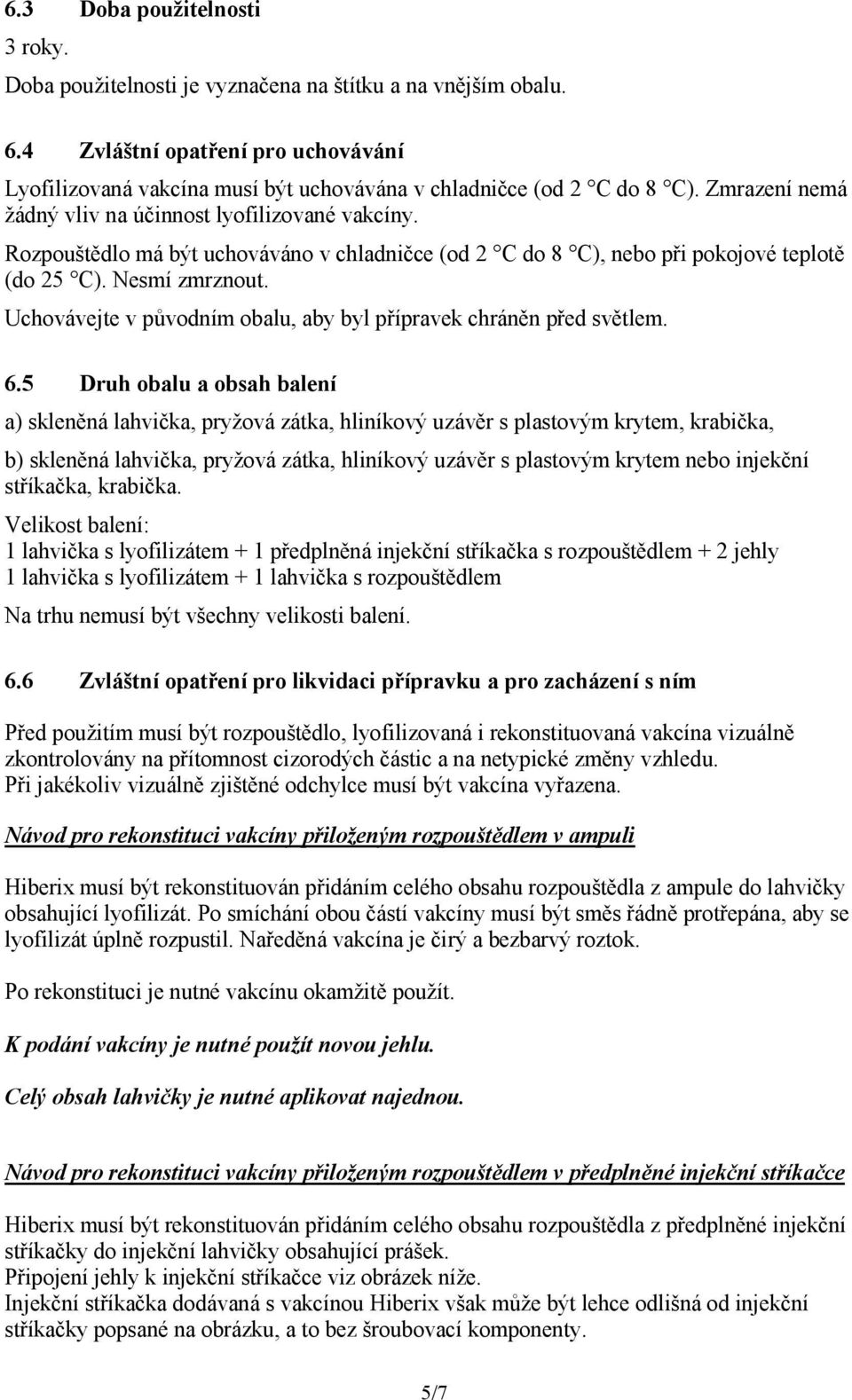 Rozpouštědlo má být uchováváno v chladničce (od 2 C do 8 C), nebo při pokojové teplotě (do 25 C). Nesmí zmrznout. Uchovávejte v původním obalu, aby byl přípravek chráněn před světlem. 6.