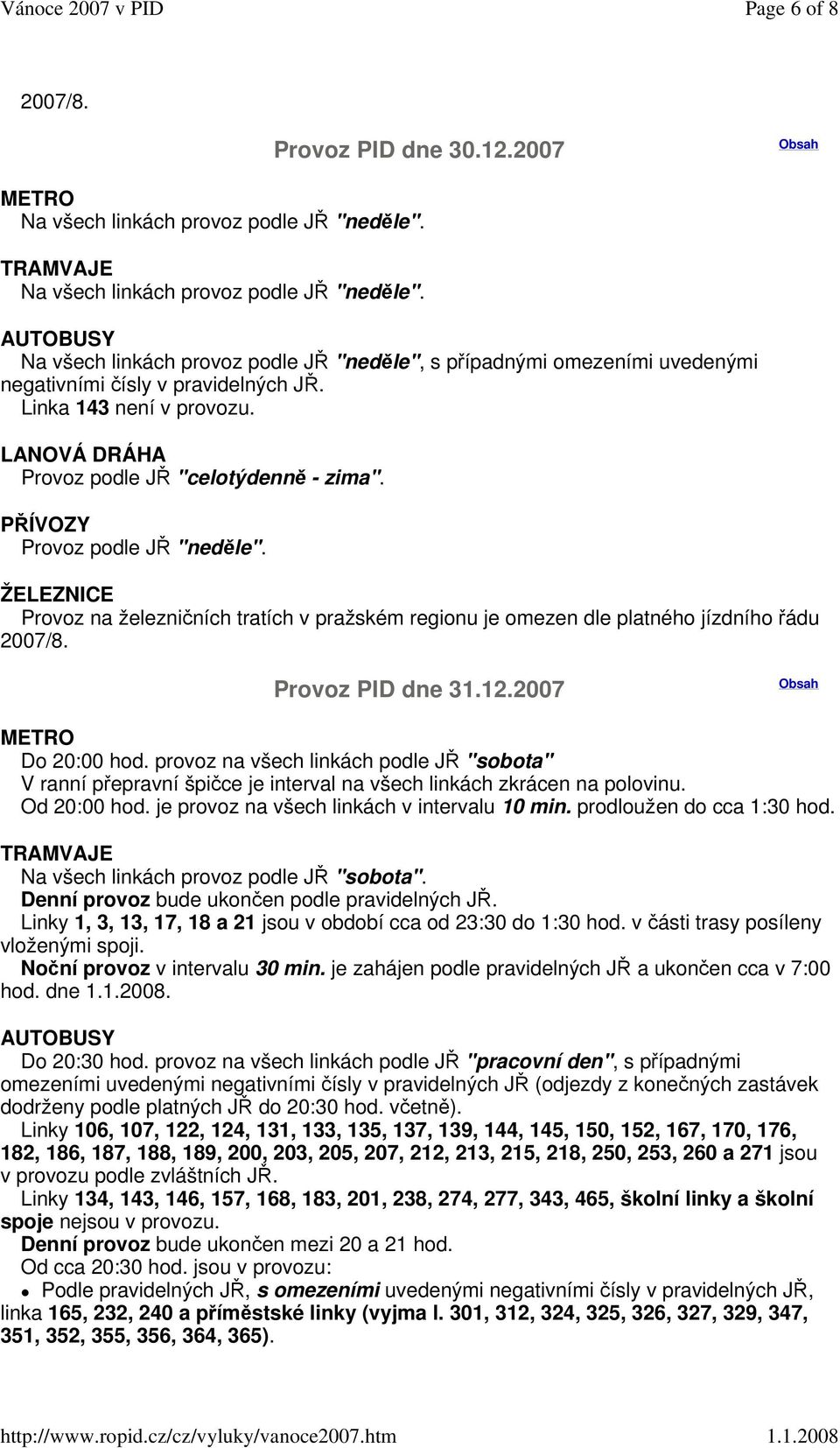 prodloužen do cca 1:30 hod. Denní provoz bude ukončen podle pravidelných JŘ. Linky 1, 3, 13, 17, 18 a 21 jsou v období cca od 23:30 do 1:30 hod. v části trasy posíleny vloženými spoji.