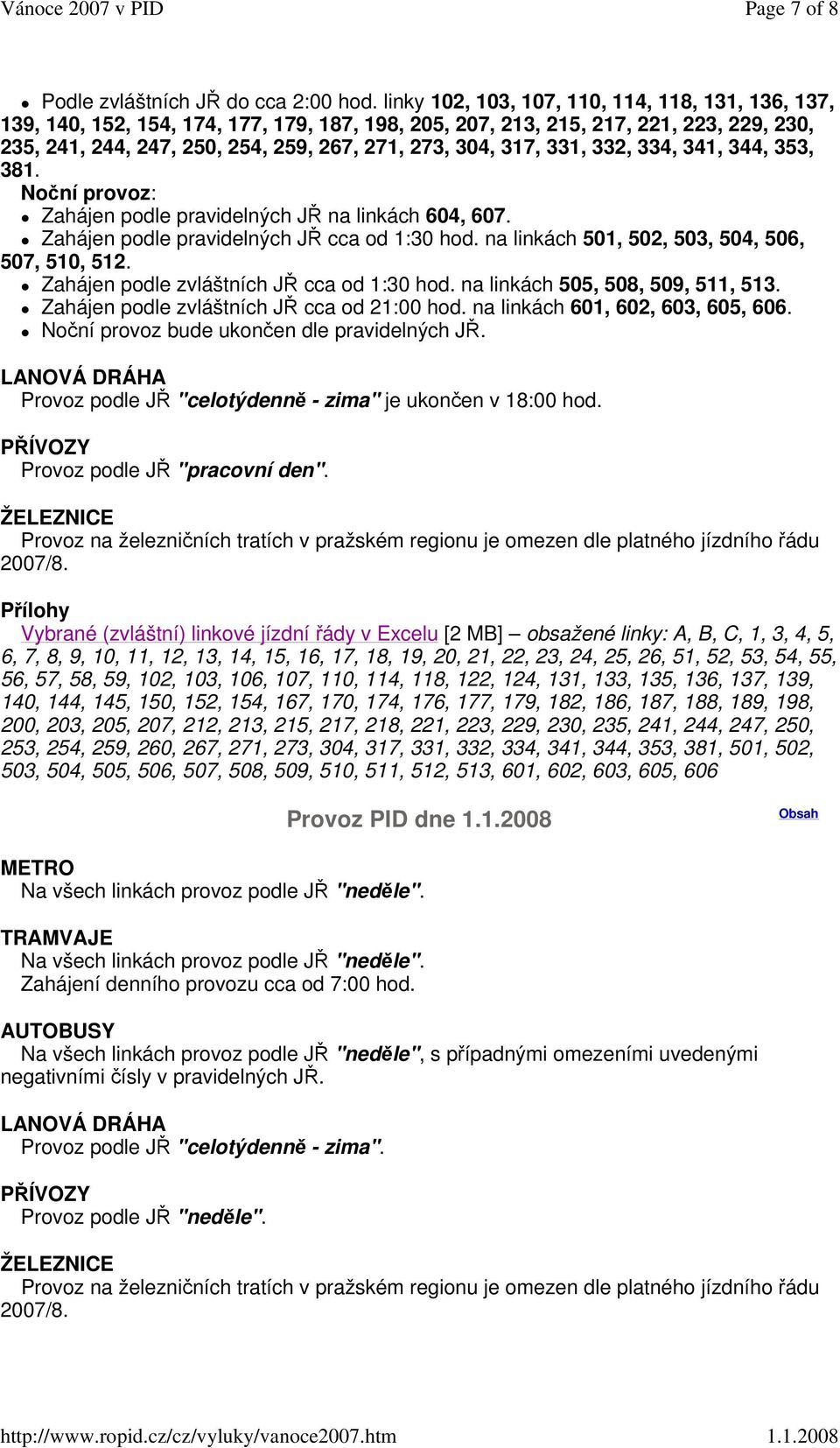 317, 331, 332, 334, 341, 344, 353, 381. Noční provoz: Zahájen podle pravidelných JŘ na linkách 604, 607. Zahájen podle pravidelných JŘ cca od 1:30 hod.