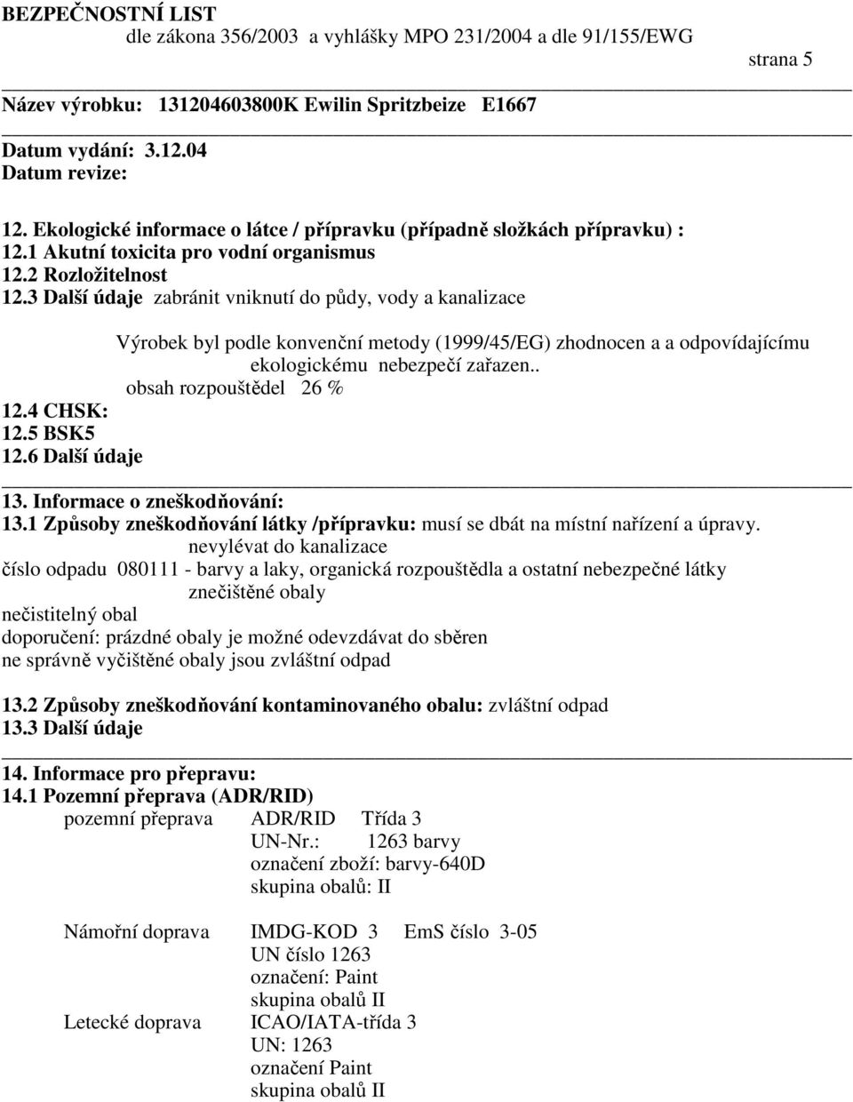 4 CHSK: 12.5 BSK5 12.6 Další údaje 13. Informace o zneškodňování: 13.1 Způsoby zneškodňování látky /přípravku: musí se dbát na místní nařízení a úpravy.