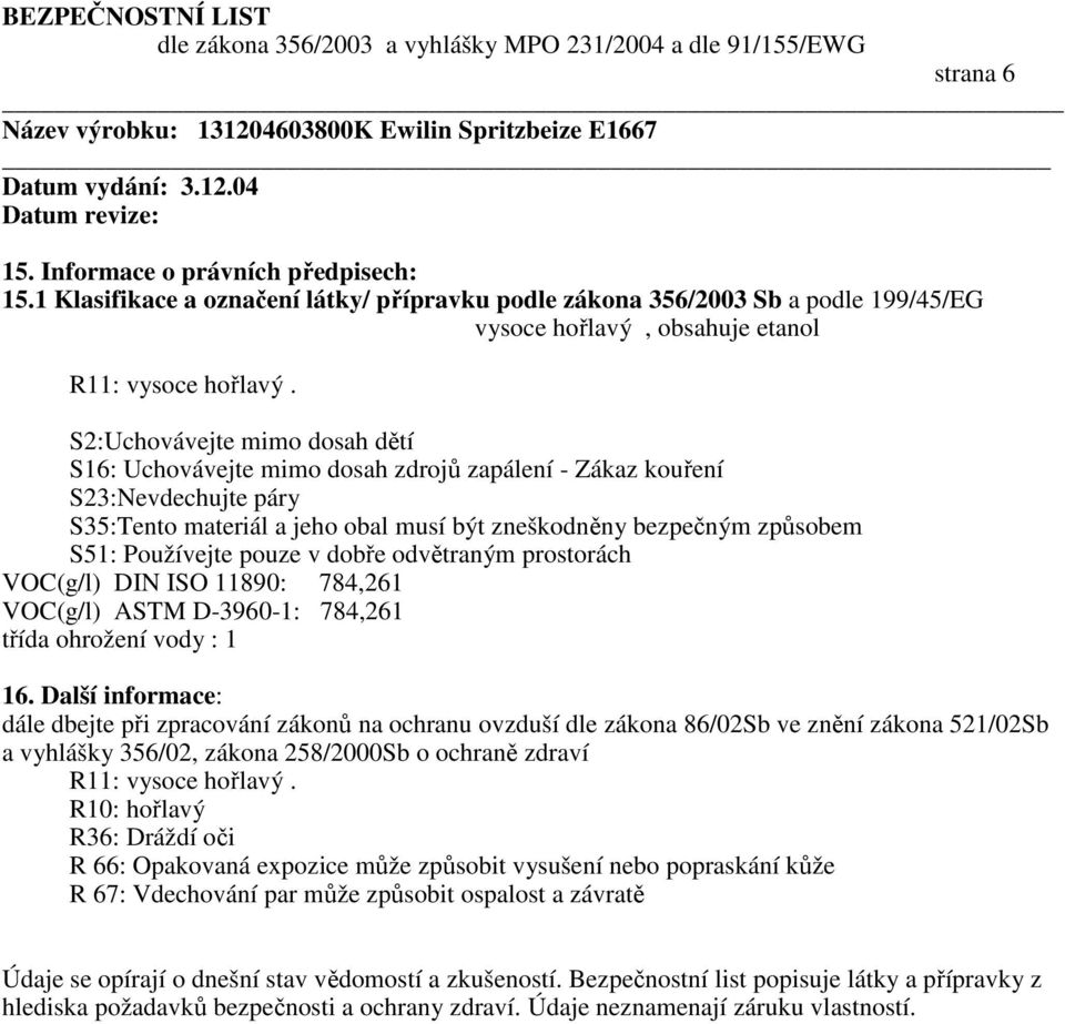 pouze v dobře odvětraným prostorách VOC(g/l) DIN ISO 11890: 784,261 VOC(g/l) ASTM D-3960-1: 784,261 třída ohrožení vody : 1 16.