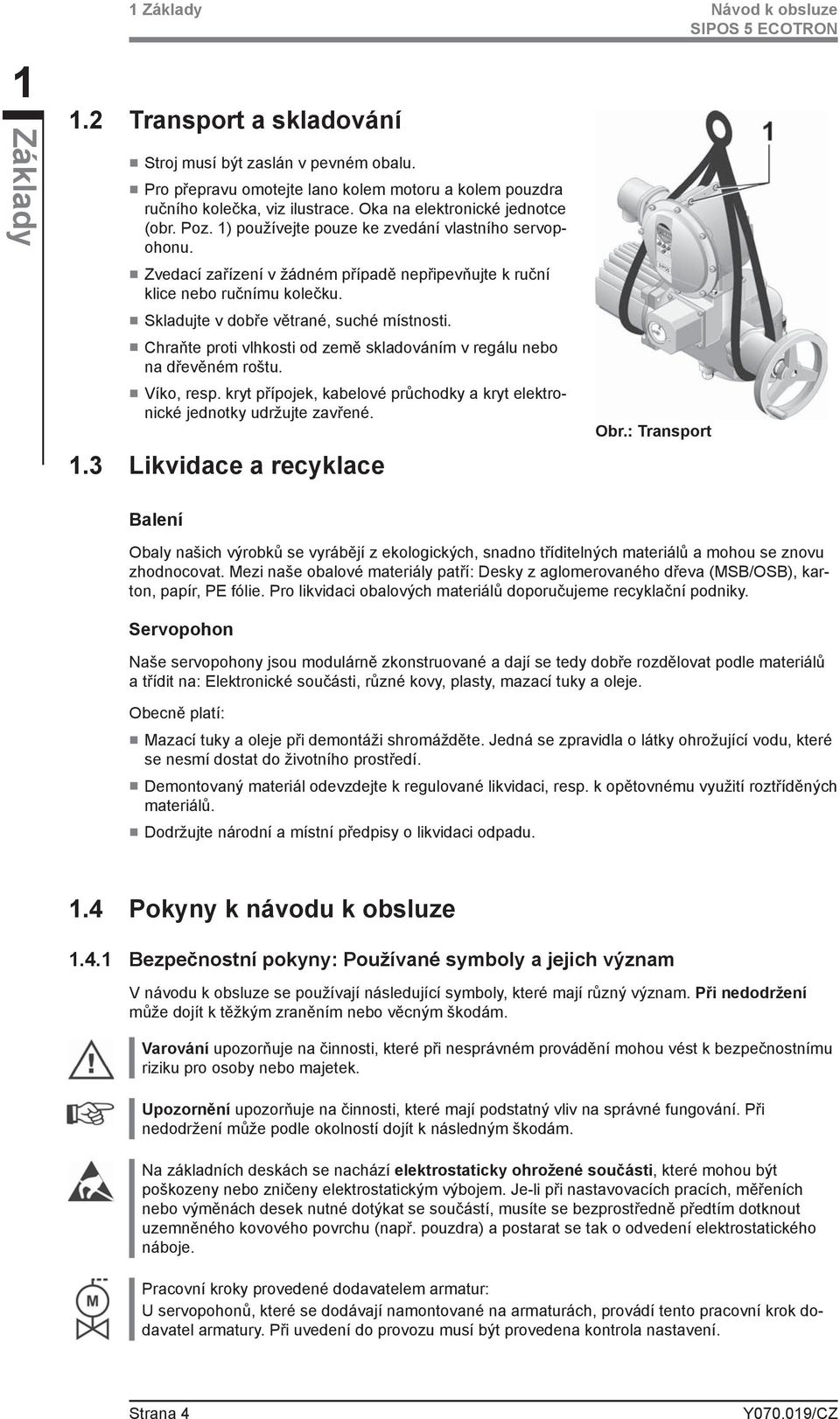 Skladujte v dobře větrané, suché místnosti. Chraňte proti vlhkosti od země skladováním v regálu nebo na dřevěném roštu. Víko, resp.