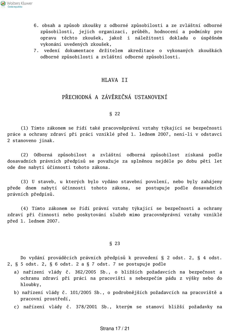 HLAVA II PŘECHODNÁ A ZÁVĚREČNÁ USTANOVENÍ 22 (1) Tímto zákonem se řídí také pracovněprávní vztahy týkající se bezpečnosti práce a ochrany zdraví při práci vzniklé před 1.