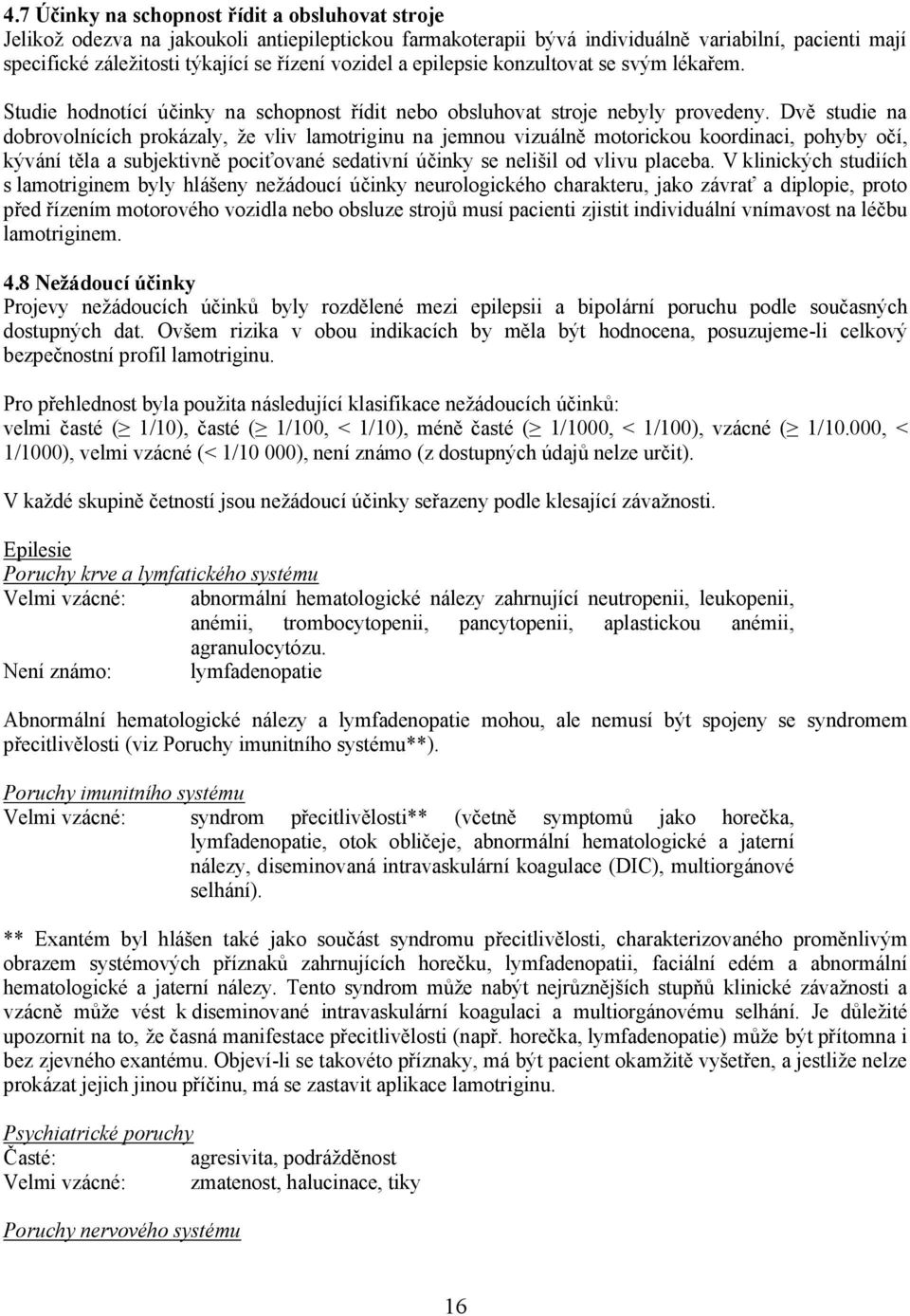 Dvě studie na dobrovolnících prokázaly, že vliv lamotriginu na jemnou vizuálně motorickou koordinaci, pohyby očí, kývání těla a subjektivně pociťované sedativní účinky se nelišil od vlivu placeba.