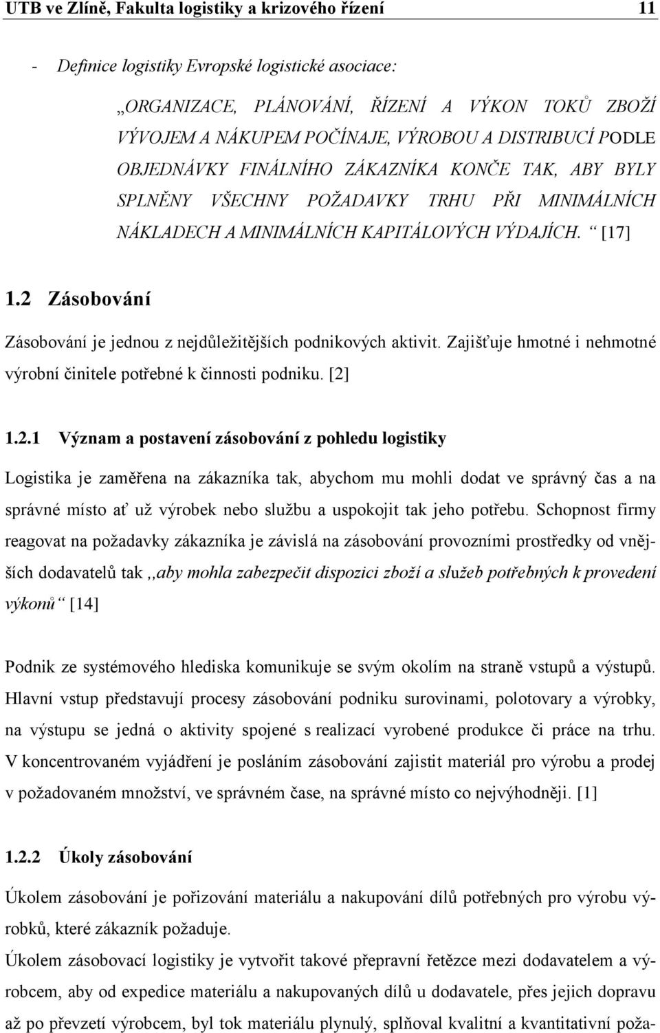 2 Zásobování Zásobování je jednou z nejdůležitějších podnikových aktivit. Zajišťuje hmotné i nehmotné výrobní činitele potřebné k činnosti podniku. [2] 1.2.1 Význam a postavení zásobování z pohledu