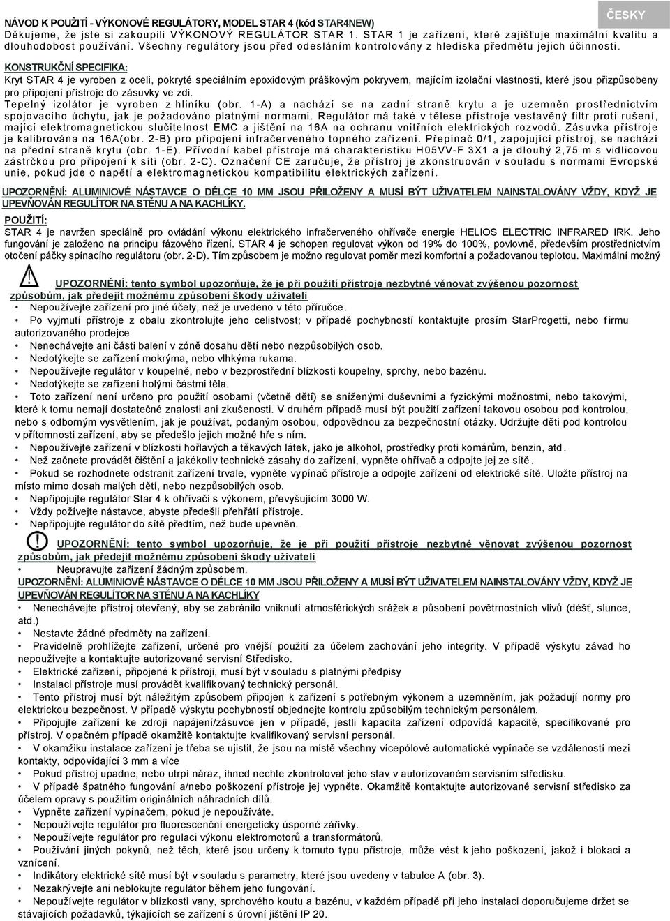 KONSTRUKČNÍ SPECIFIKA: Kryt STAR 4 je vyroben z oceli, pokryté speciálním epoxidovým práškovým pokryvem, majícím izolační vlastnosti, které jsou přizpůsobeny pro připojení přístroje do zásuvky ve zdi.