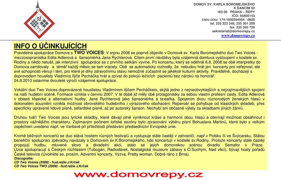 Rodiny a nikdo netušil, jak intenzivní spolupráce se z prvního setkání vyvine. Po koncertu, který se odehrál 6.8. 2008 se obě interpretky do Domova zamilovaly a téměř každý měsíc se tam vracely.