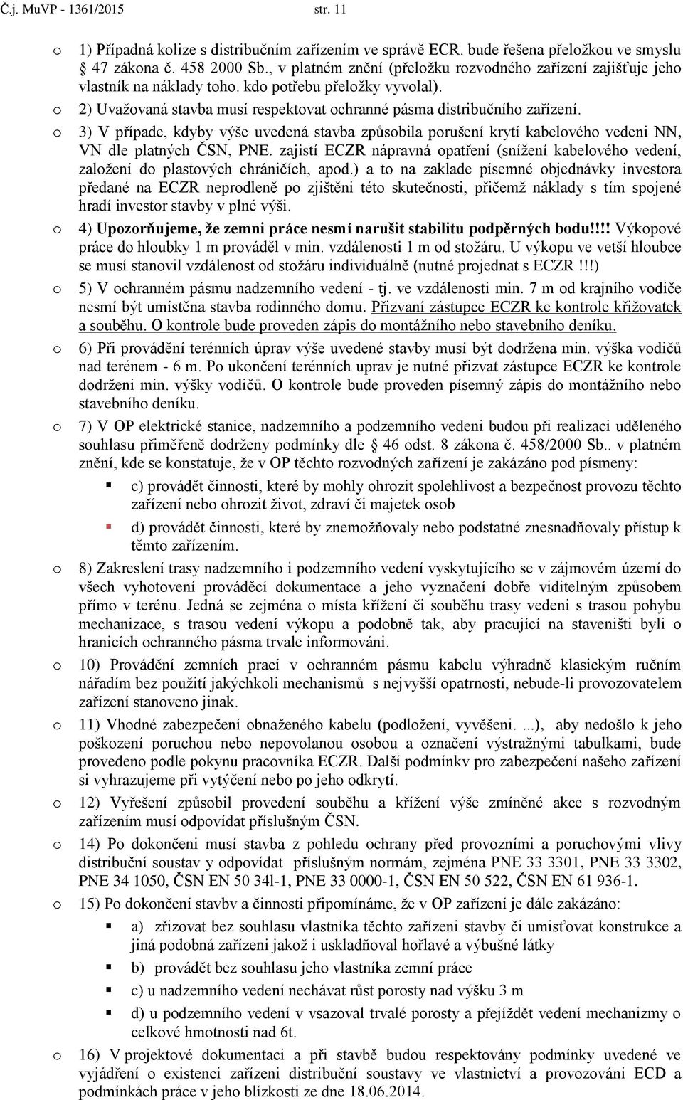 3) V případe, kdyby výše uvedená stavba způsbila prušení krytí kabelvéh vedeni NN, VN dle platných ČSN, PNE.
