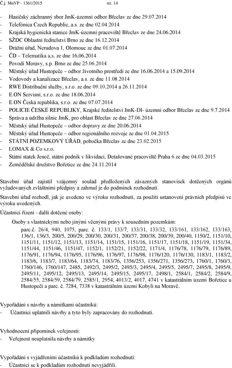 s. ze dne 16.06.2014 - Pvdí Mravy, s.p. Brn ze dne 25.06.2014 - Městský úřad Hustpeče dbr živtníh prstředí ze dne 16.06.2014 a 15.09.2014 - Vdvdy a kanalizace Břeclav, a.s. ze dne 11.08.