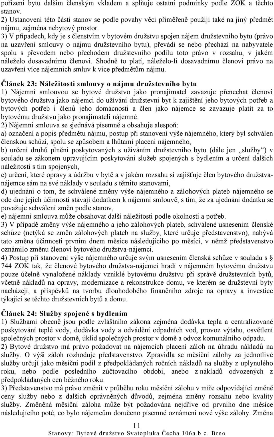 3) V případech, kdy je s členstvím v bytovém družstvu spojen nájem družstevního bytu (právo na uzavření smlouvy o nájmu družstevního bytu), převádí se nebo přechází na nabyvatele spolu s převodem