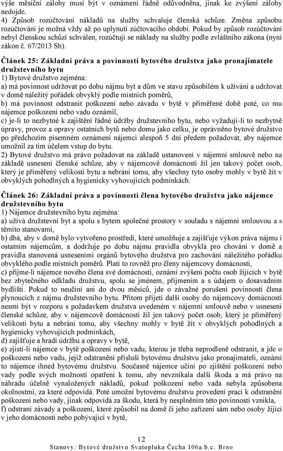 Pokud by způsob rozúčtování nebyl členskou schůzí schválen, rozúčtují se náklady na služby podle zvláštního zákona (nyní zákon č. 67/2013 Sb).