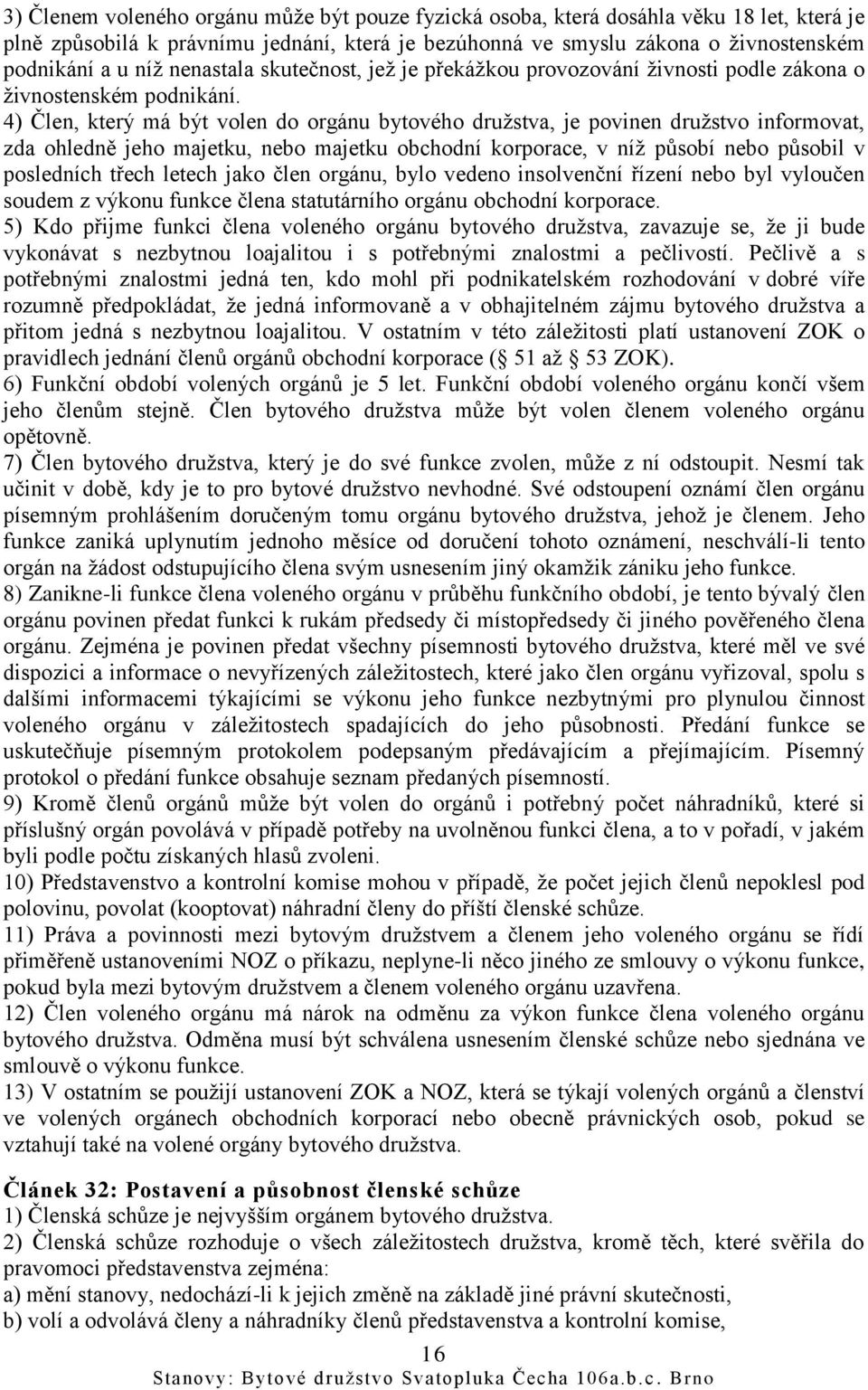 4) Člen, který má být volen do orgánu bytového družstva, je povinen družstvo informovat, zda ohledně jeho majetku, nebo majetku obchodní korporace, v níž působí nebo působil v posledních třech letech