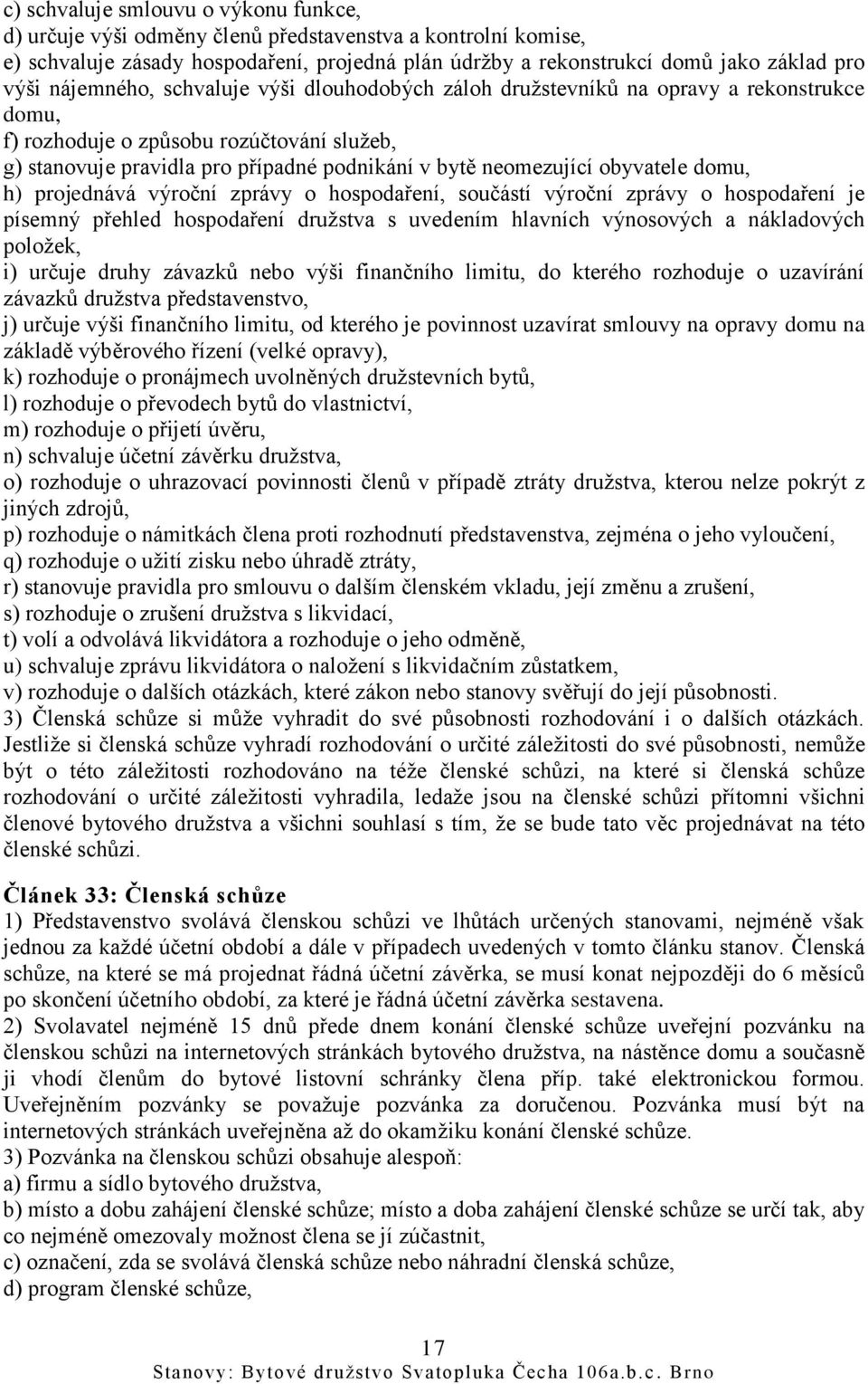 obyvatele domu, h) projednává výroční zprávy o hospodaření, součástí výroční zprávy o hospodaření je písemný přehled hospodaření družstva s uvedením hlavních výnosových a nákladových položek, i)