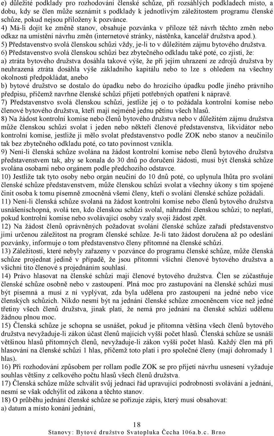 6) Představenstvo svolá členskou schůzi bez zbytečného odkladu také poté, co zjistí, že: a) ztráta bytového družstva dosáhla takové výše, že při jejím uhrazení ze zdrojů družstva by neuhrazená ztráta