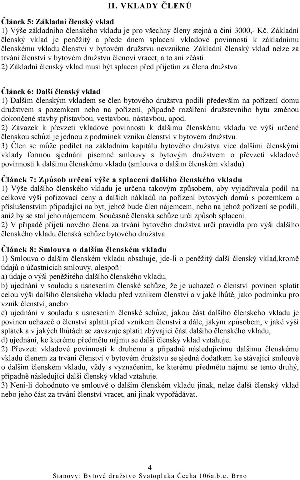 Základní členský vklad nelze za trvání členství v bytovém družstvu členovi vracet, a to ani zčásti. 2) Základní členský vklad musí být splacen před přijetím za člena družstva.